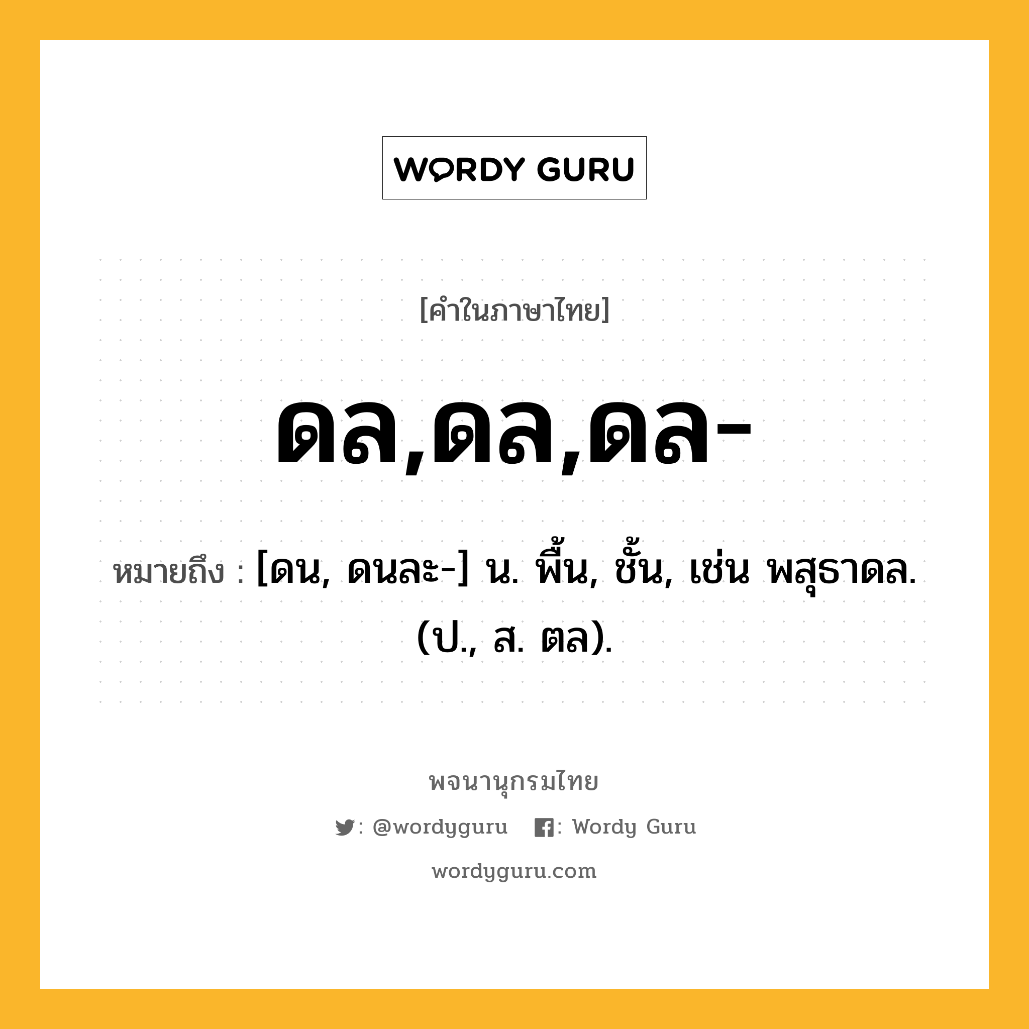 ดล,ดล,ดล- ความหมาย หมายถึงอะไร?, คำในภาษาไทย ดล,ดล,ดล- หมายถึง [ดน, ดนละ-] น. พื้น, ชั้น, เช่น พสุธาดล. (ป., ส. ตล).