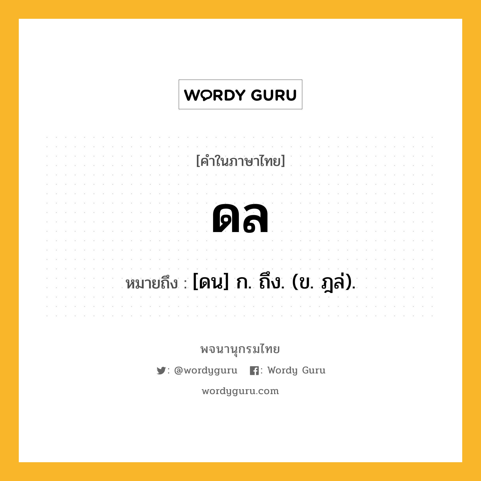 ดล ความหมาย หมายถึงอะไร?, คำในภาษาไทย ดล หมายถึง [ดน] ก. ถึง. (ข. ฎล่).