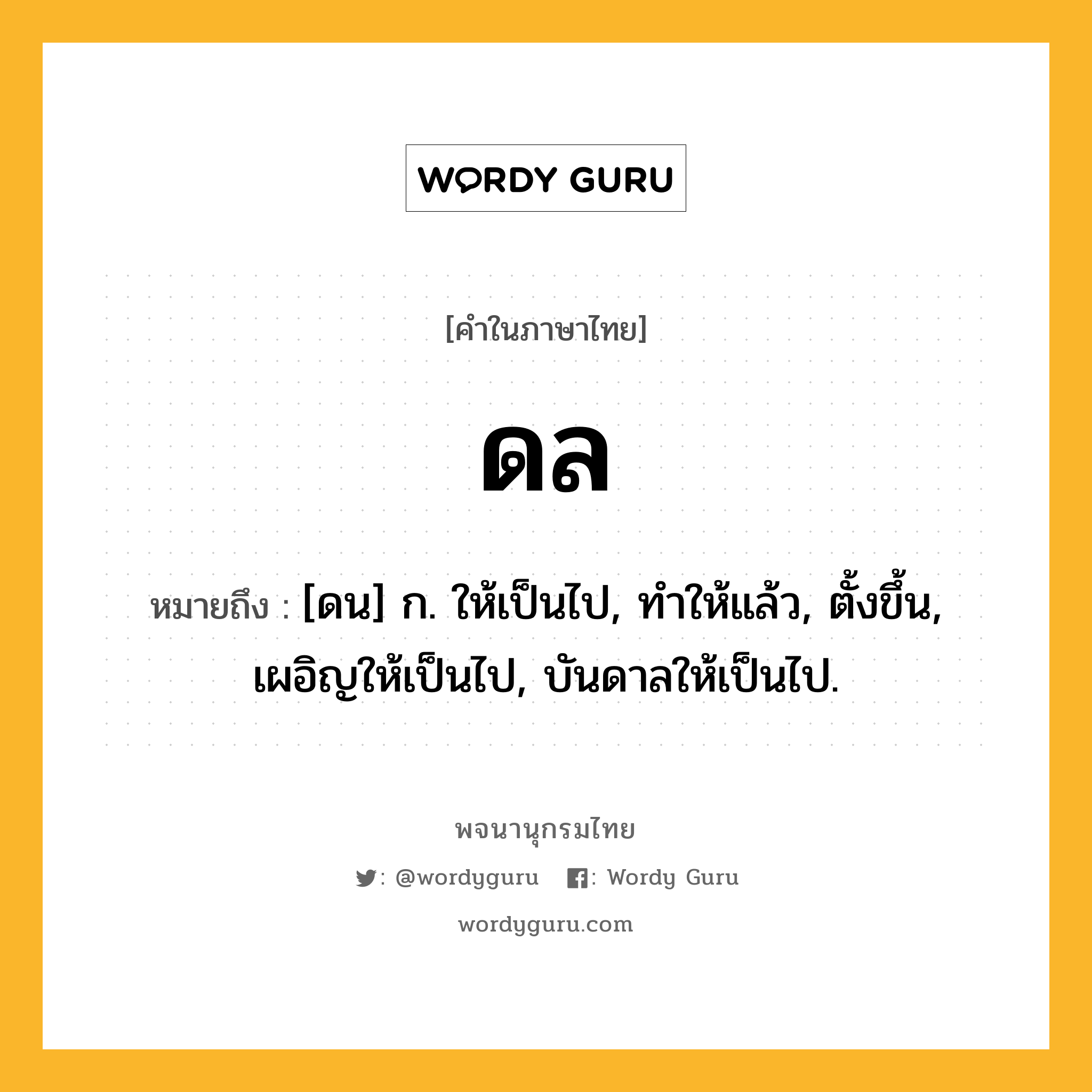 ดล ความหมาย หมายถึงอะไร?, คำในภาษาไทย ดล หมายถึง [ดน] ก. ให้เป็นไป, ทําให้แล้ว, ตั้งขึ้น, เผอิญให้เป็นไป, บันดาลให้เป็นไป.