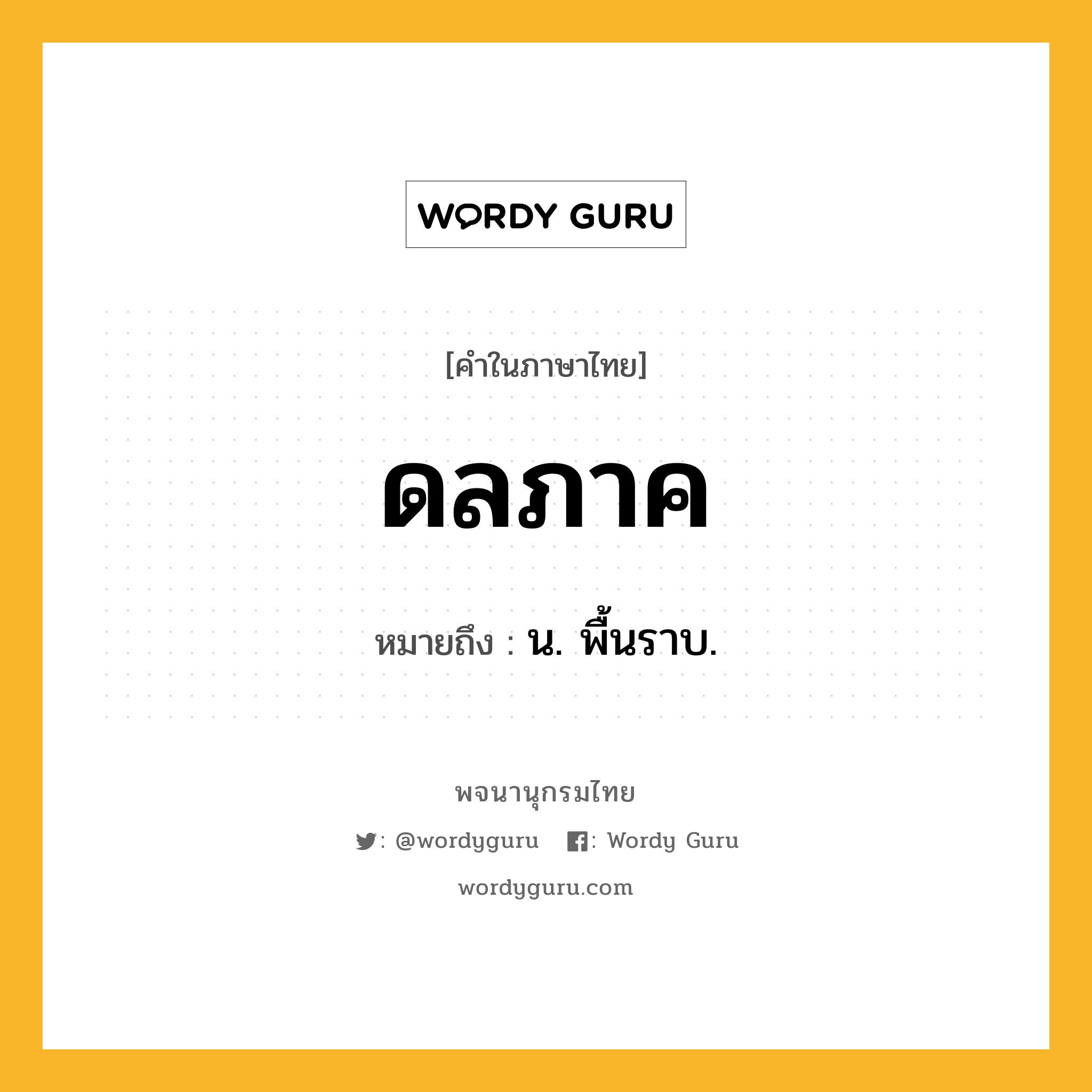 ดลภาค ความหมาย หมายถึงอะไร?, คำในภาษาไทย ดลภาค หมายถึง น. พื้นราบ.