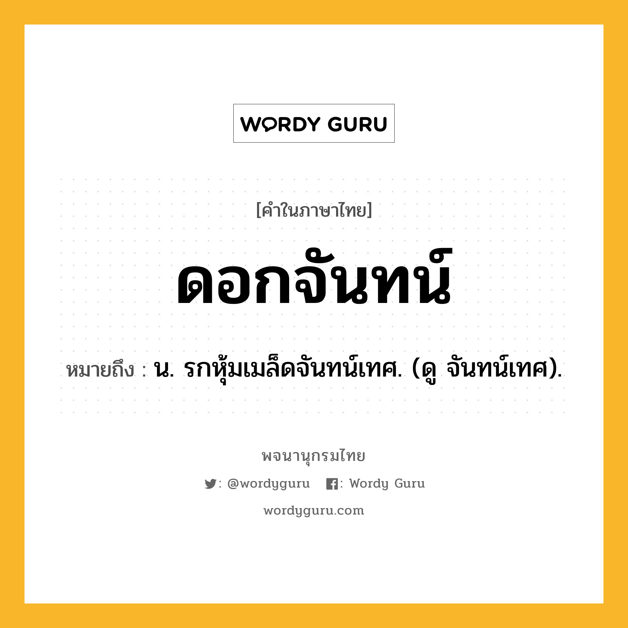 ดอกจันทน์ ความหมาย หมายถึงอะไร?, คำในภาษาไทย ดอกจันทน์ หมายถึง น. รกหุ้มเมล็ดจันทน์เทศ. (ดู จันทน์เทศ).