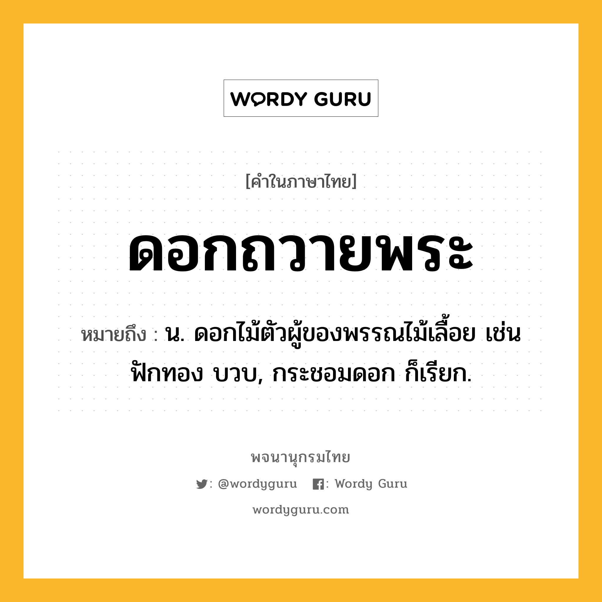 ดอกถวายพระ ความหมาย หมายถึงอะไร?, คำในภาษาไทย ดอกถวายพระ หมายถึง น. ดอกไม้ตัวผู้ของพรรณไม้เลื้อย เช่น ฟักทอง บวบ, กระชอมดอก ก็เรียก.