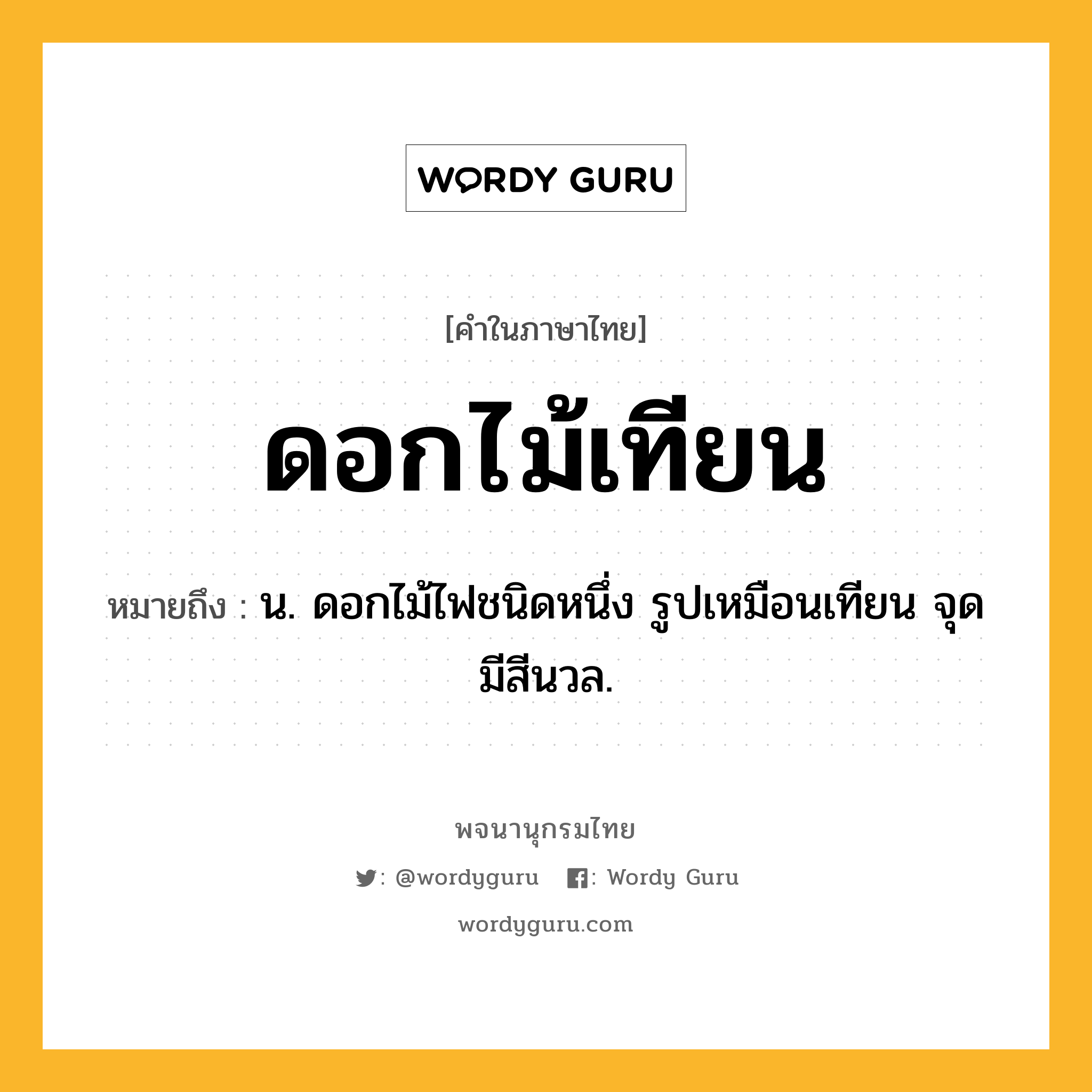 ดอกไม้เทียน ความหมาย หมายถึงอะไร?, คำในภาษาไทย ดอกไม้เทียน หมายถึง น. ดอกไม้ไฟชนิดหนึ่ง รูปเหมือนเทียน จุดมีสีนวล.