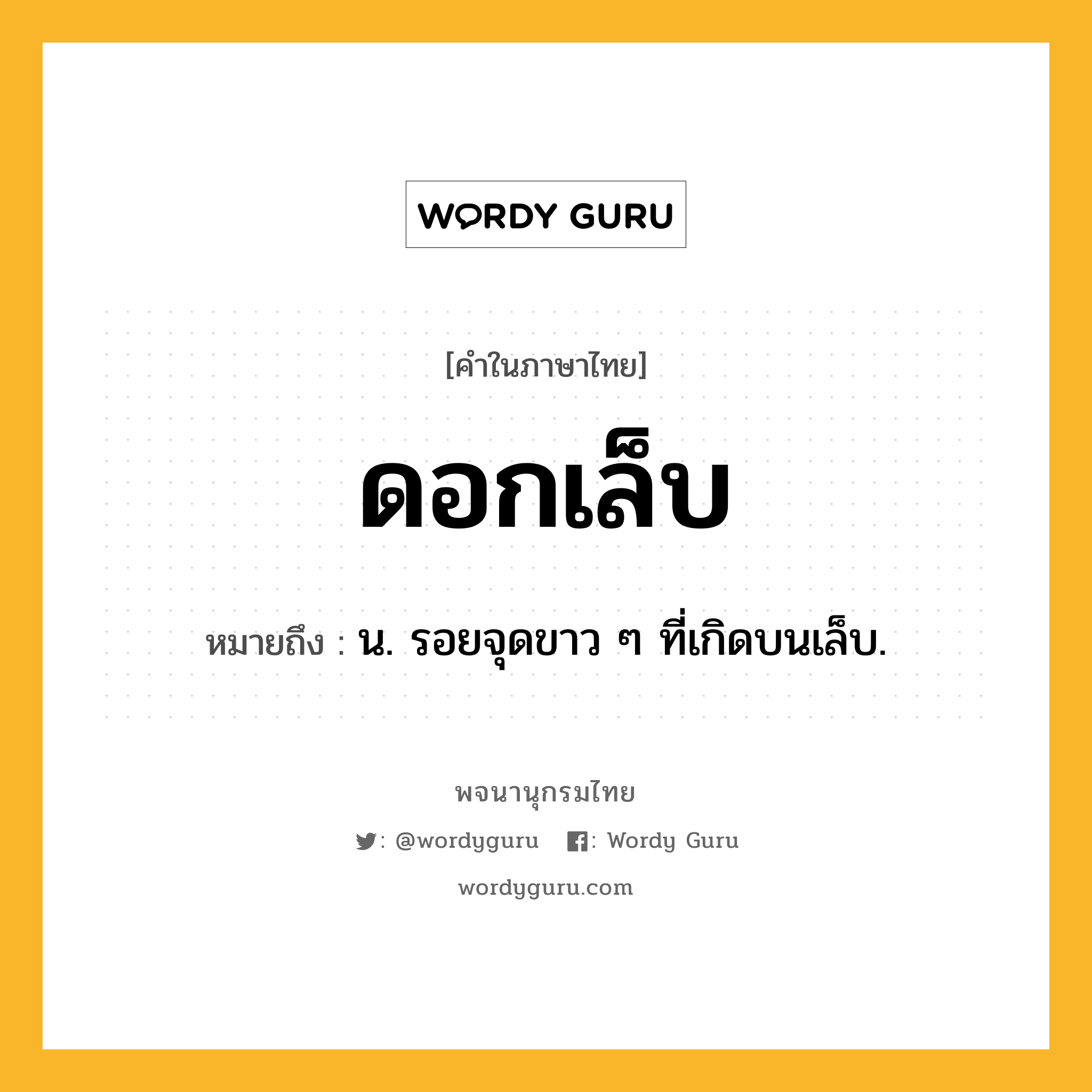 ดอกเล็บ ความหมาย หมายถึงอะไร?, คำในภาษาไทย ดอกเล็บ หมายถึง น. รอยจุดขาว ๆ ที่เกิดบนเล็บ.