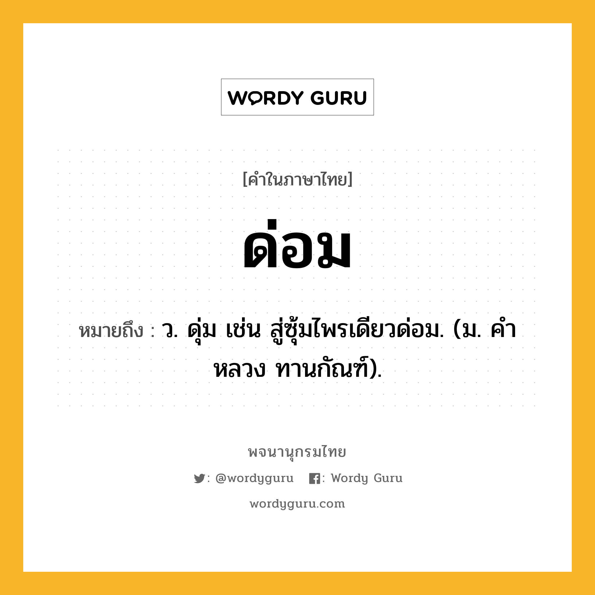 ด่อม ความหมาย หมายถึงอะไร?, คำในภาษาไทย ด่อม หมายถึง ว. ดุ่ม เช่น สู่ซุ้มไพรเดียวด่อม. (ม. คําหลวง ทานกัณฑ์).