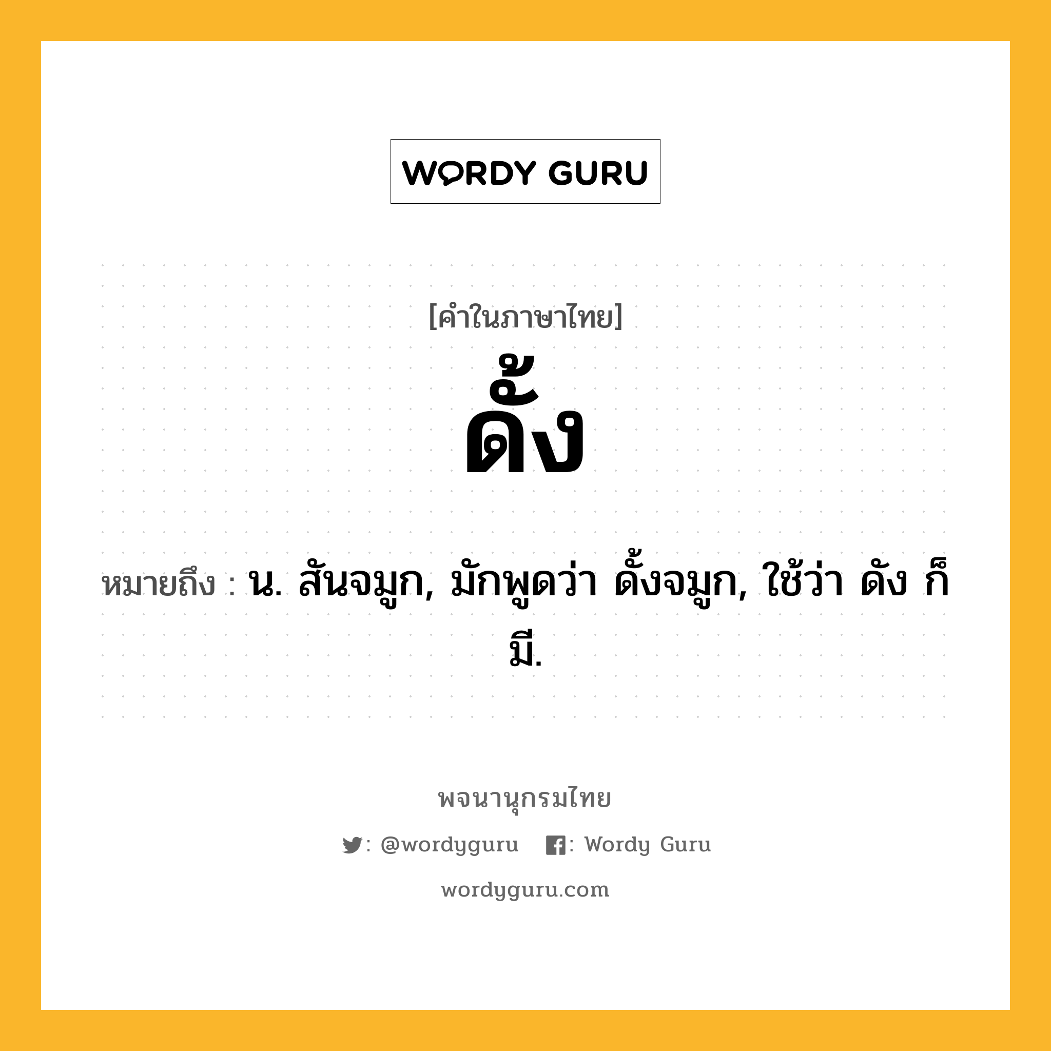 ดั้ง ความหมาย หมายถึงอะไร?, คำในภาษาไทย ดั้ง หมายถึง น. สันจมูก, มักพูดว่า ดั้งจมูก, ใช้ว่า ดัง ก็มี.