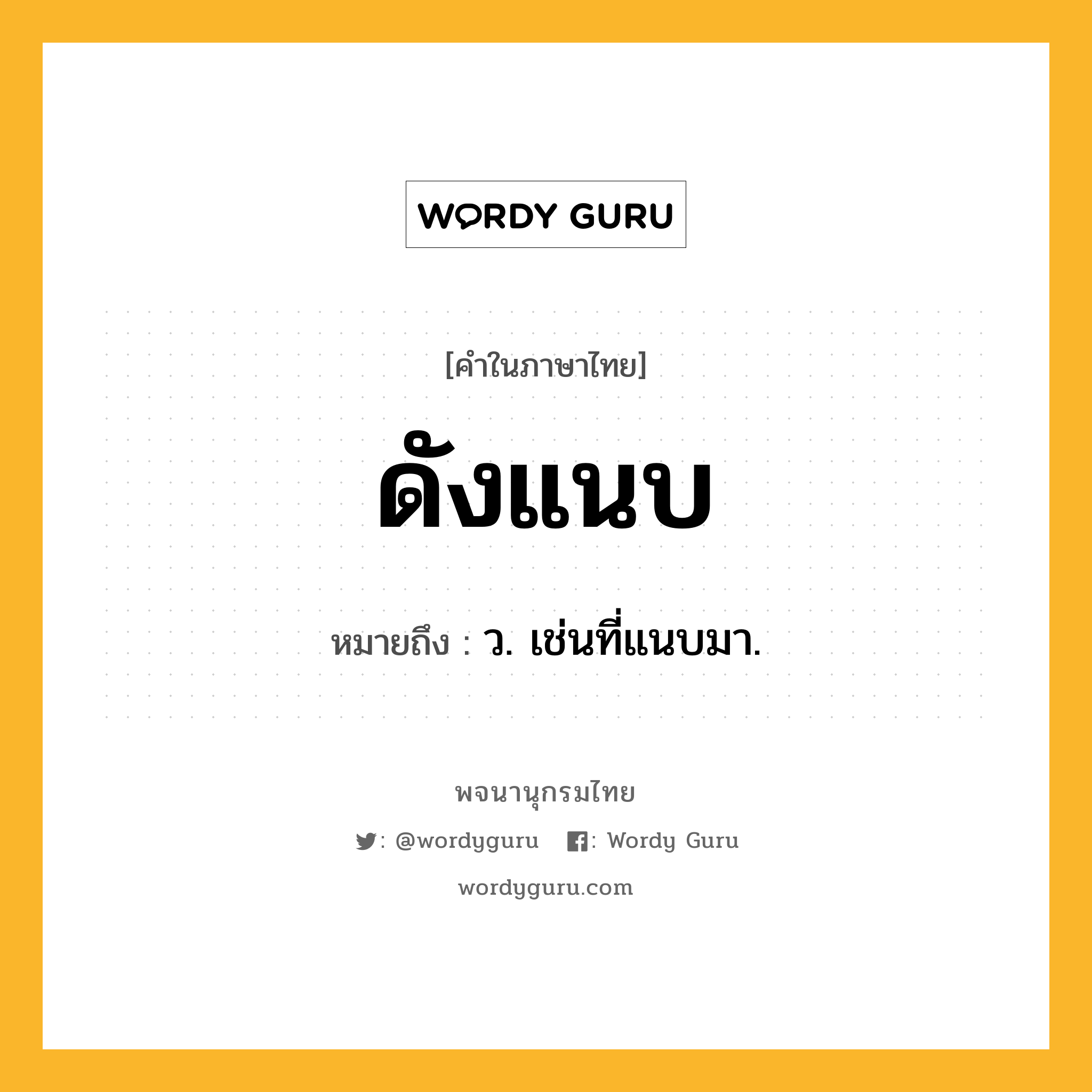 ดังแนบ ความหมาย หมายถึงอะไร?, คำในภาษาไทย ดังแนบ หมายถึง ว. เช่นที่แนบมา.