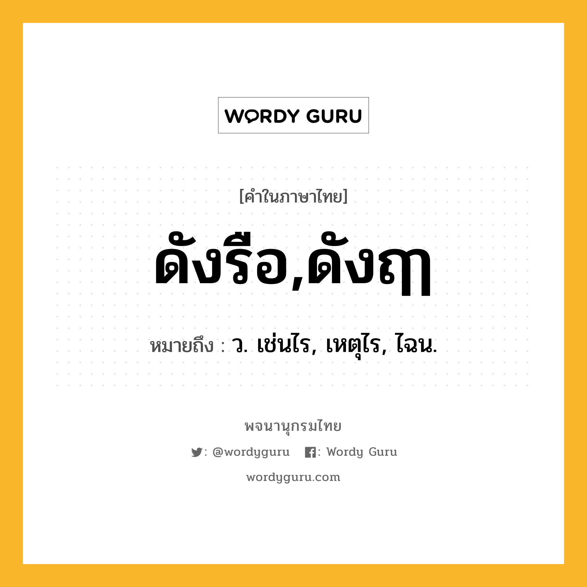 ดังรือ,ดังฤๅ ความหมาย หมายถึงอะไร?, คำในภาษาไทย ดังรือ,ดังฤๅ หมายถึง ว. เช่นไร, เหตุไร, ไฉน.