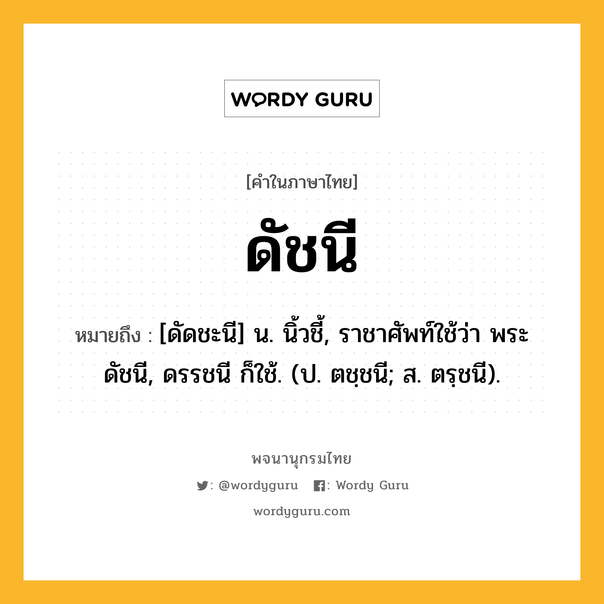 ดัชนี ความหมาย หมายถึงอะไร?, คำในภาษาไทย ดัชนี หมายถึง [ดัดชะนี] น. นิ้วชี้, ราชาศัพท์ใช้ว่า พระดัชนี, ดรรชนี ก็ใช้. (ป. ตชฺชนี; ส. ตรฺชนี).