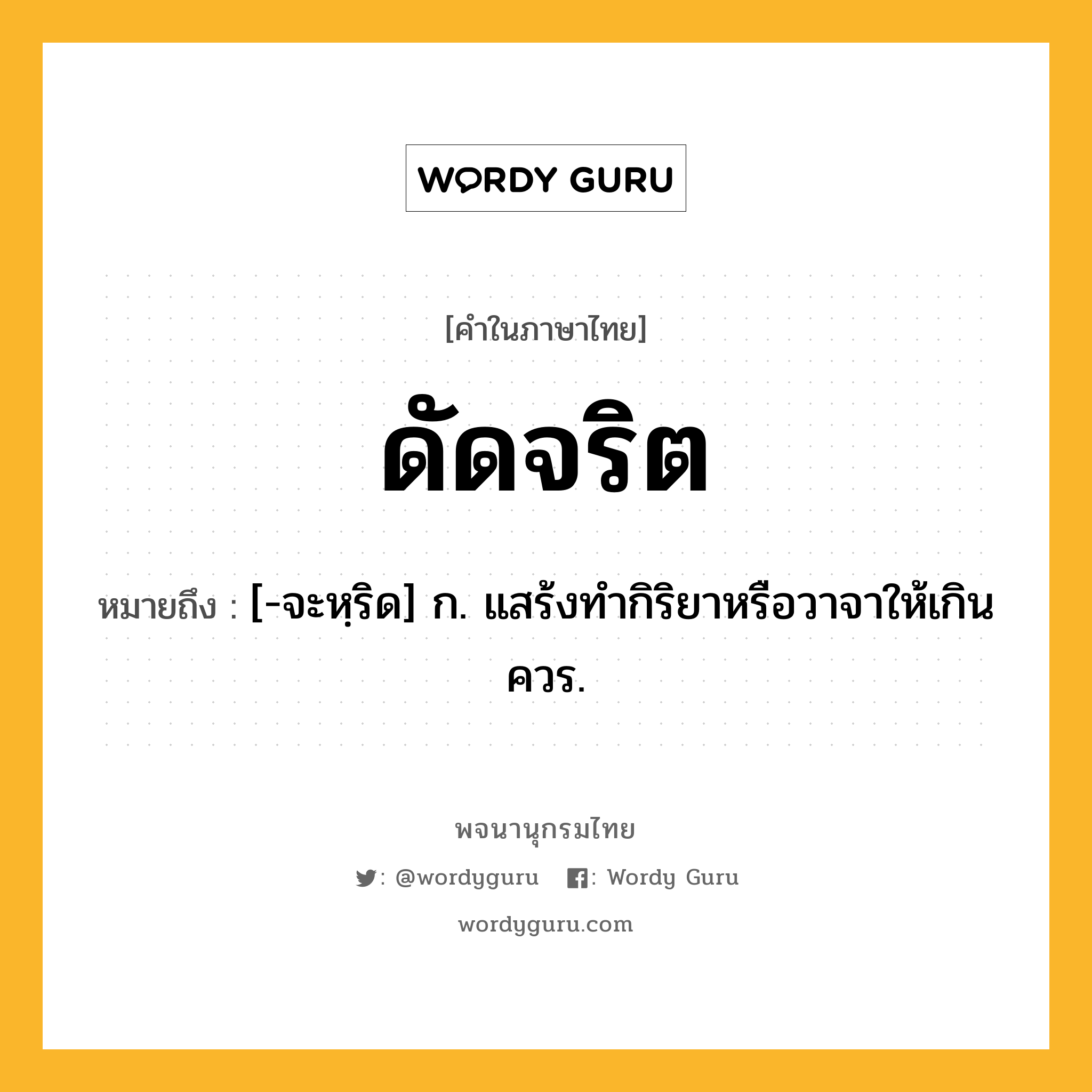 ดัดจริต ความหมาย หมายถึงอะไร?, คำในภาษาไทย ดัดจริต หมายถึง [-จะหฺริด] ก. แสร้งทํากิริยาหรือวาจาให้เกินควร.