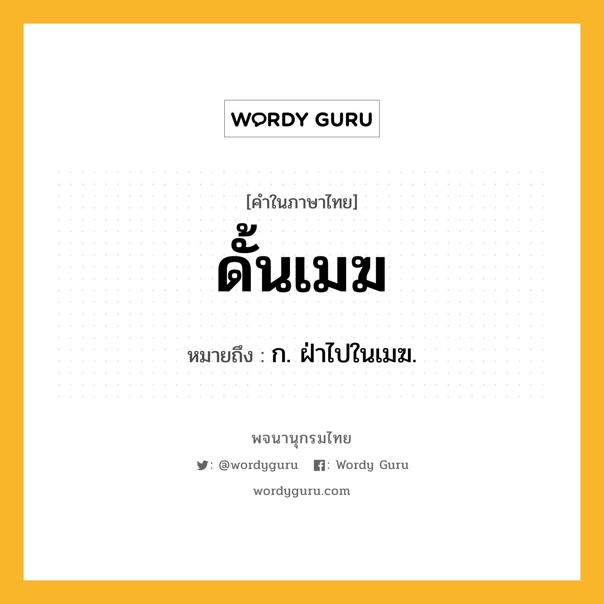 ดั้นเมฆ ความหมาย หมายถึงอะไร?, คำในภาษาไทย ดั้นเมฆ หมายถึง ก. ฝ่าไปในเมฆ.