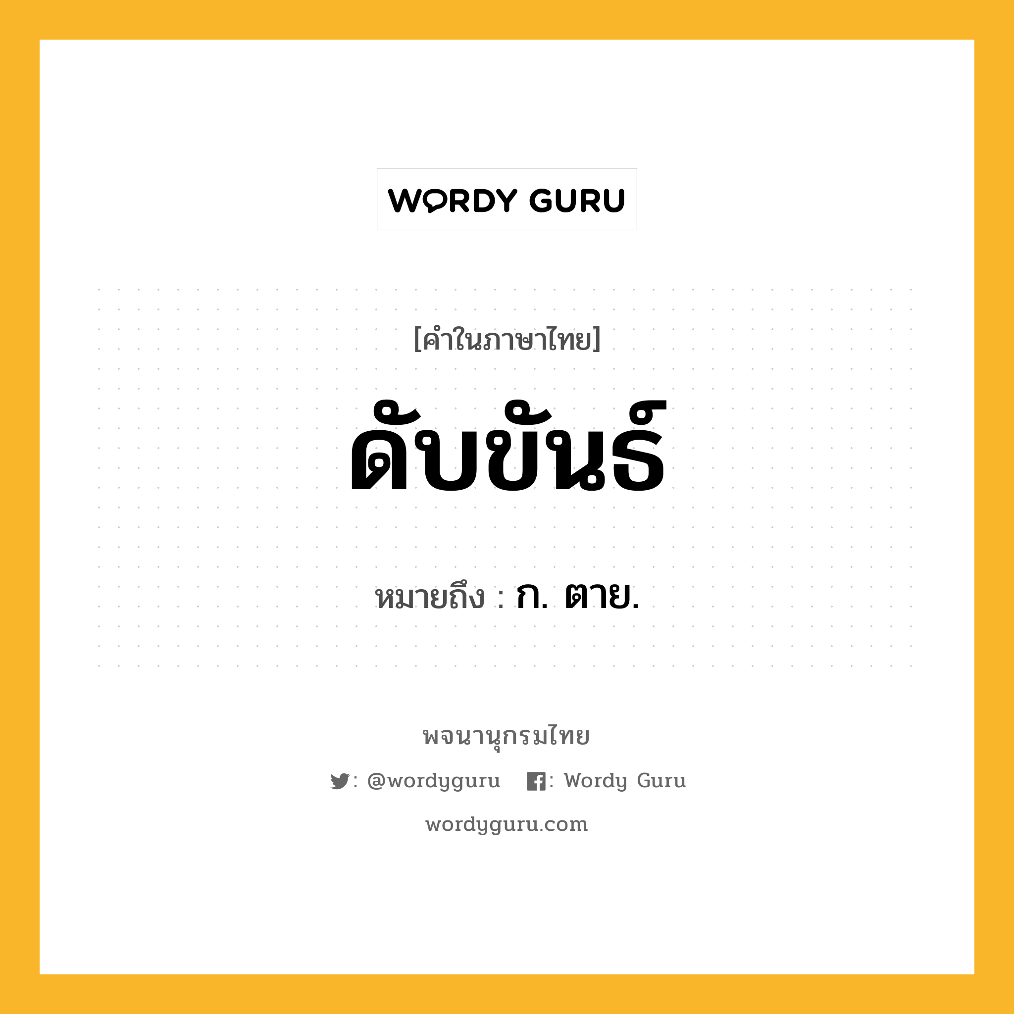 ดับขันธ์ ความหมาย หมายถึงอะไร?, คำในภาษาไทย ดับขันธ์ หมายถึง ก. ตาย.