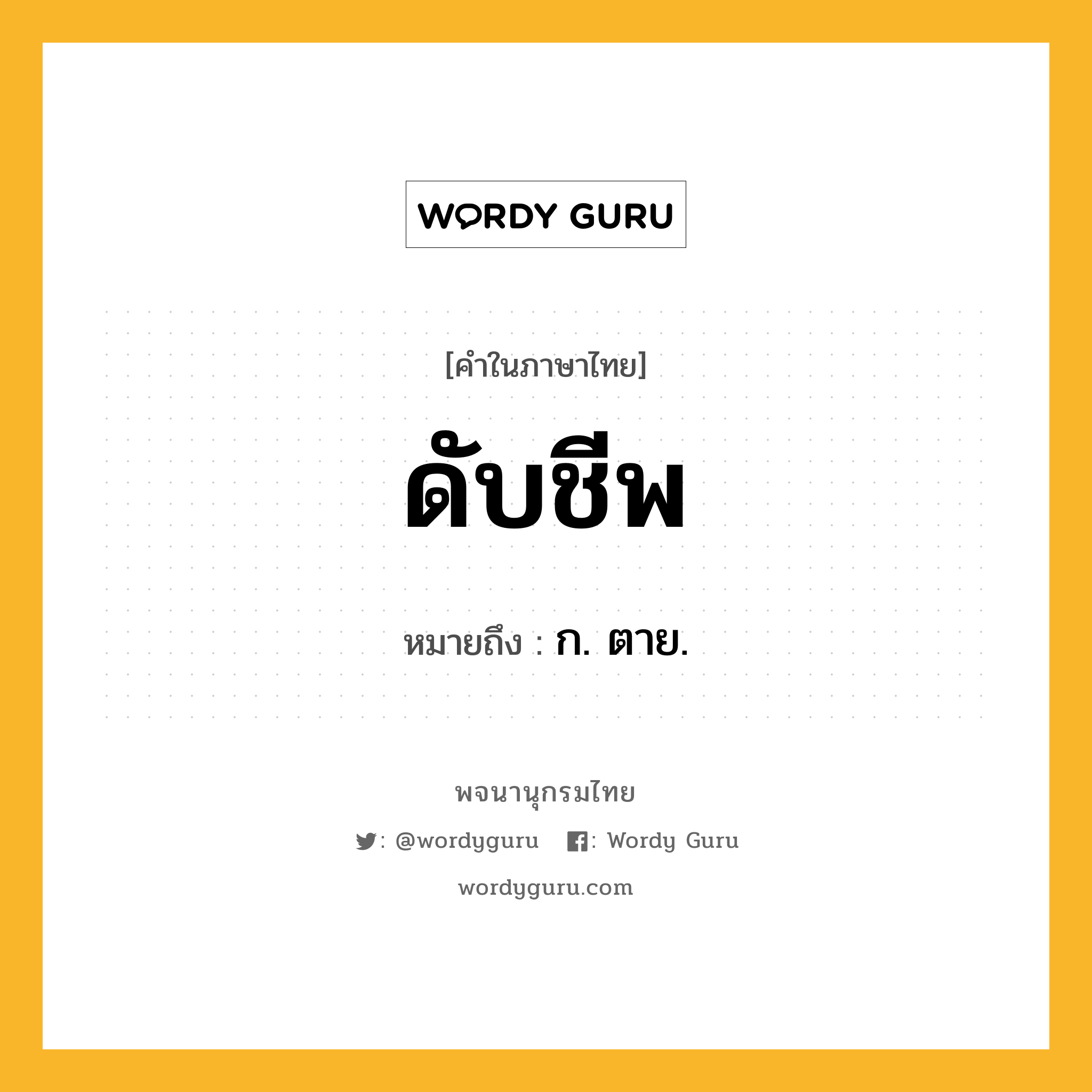 ดับชีพ ความหมาย หมายถึงอะไร?, คำในภาษาไทย ดับชีพ หมายถึง ก. ตาย.