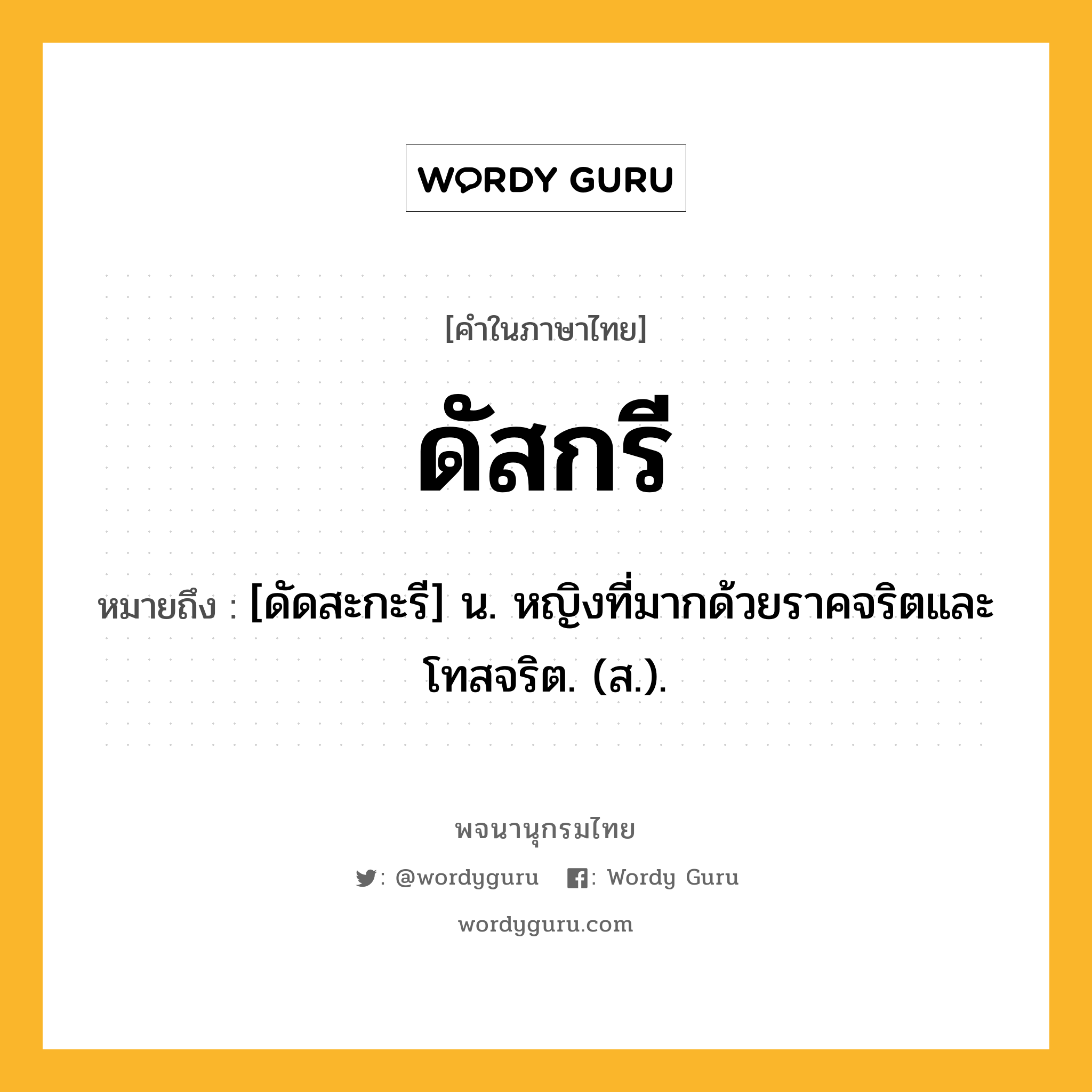 ดัสกรี ความหมาย หมายถึงอะไร?, คำในภาษาไทย ดัสกรี หมายถึง [ดัดสะกะรี] น. หญิงที่มากด้วยราคจริตและโทสจริต. (ส.).