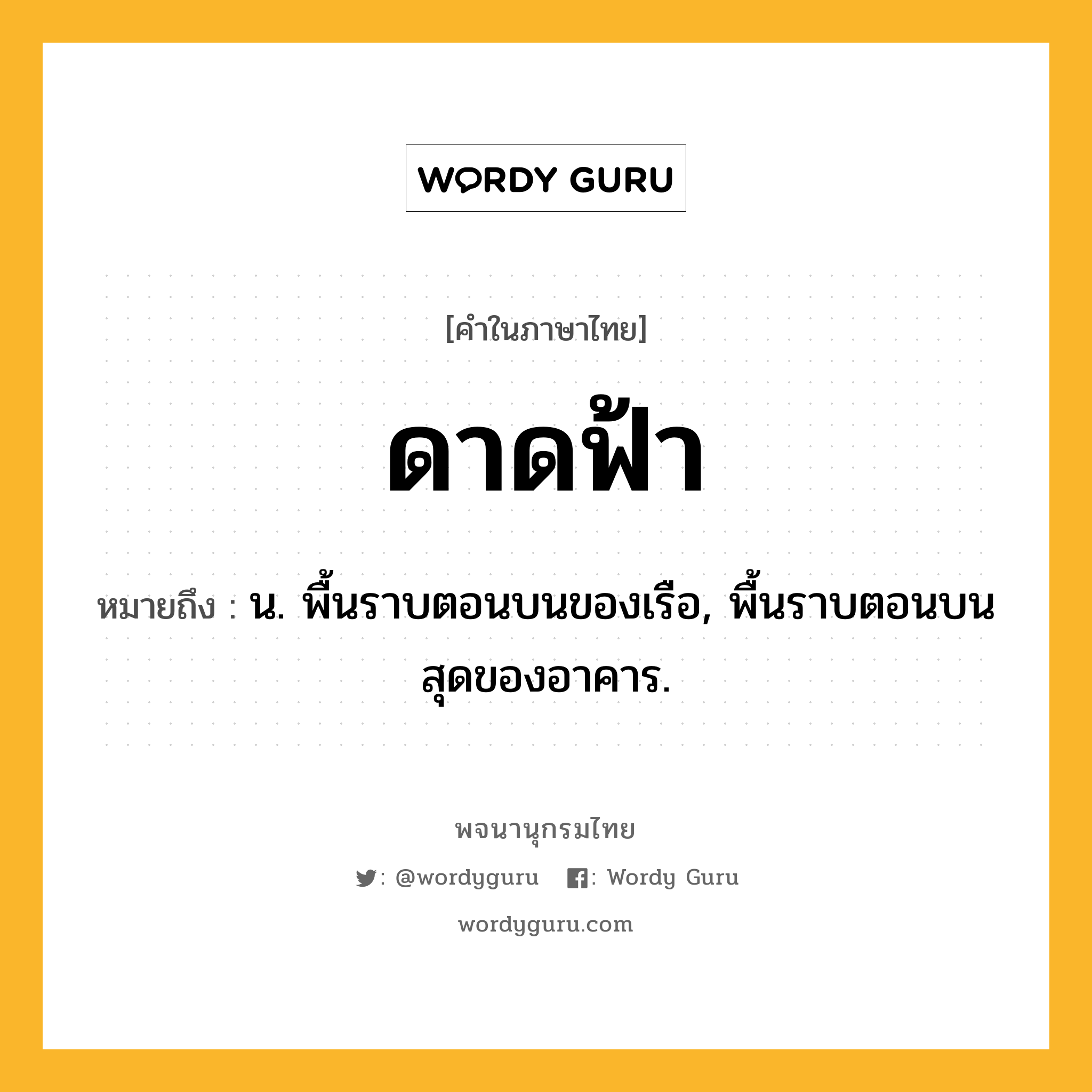 ดาดฟ้า ความหมาย หมายถึงอะไร?, คำในภาษาไทย ดาดฟ้า หมายถึง น. พื้นราบตอนบนของเรือ, พื้นราบตอนบนสุดของอาคาร.