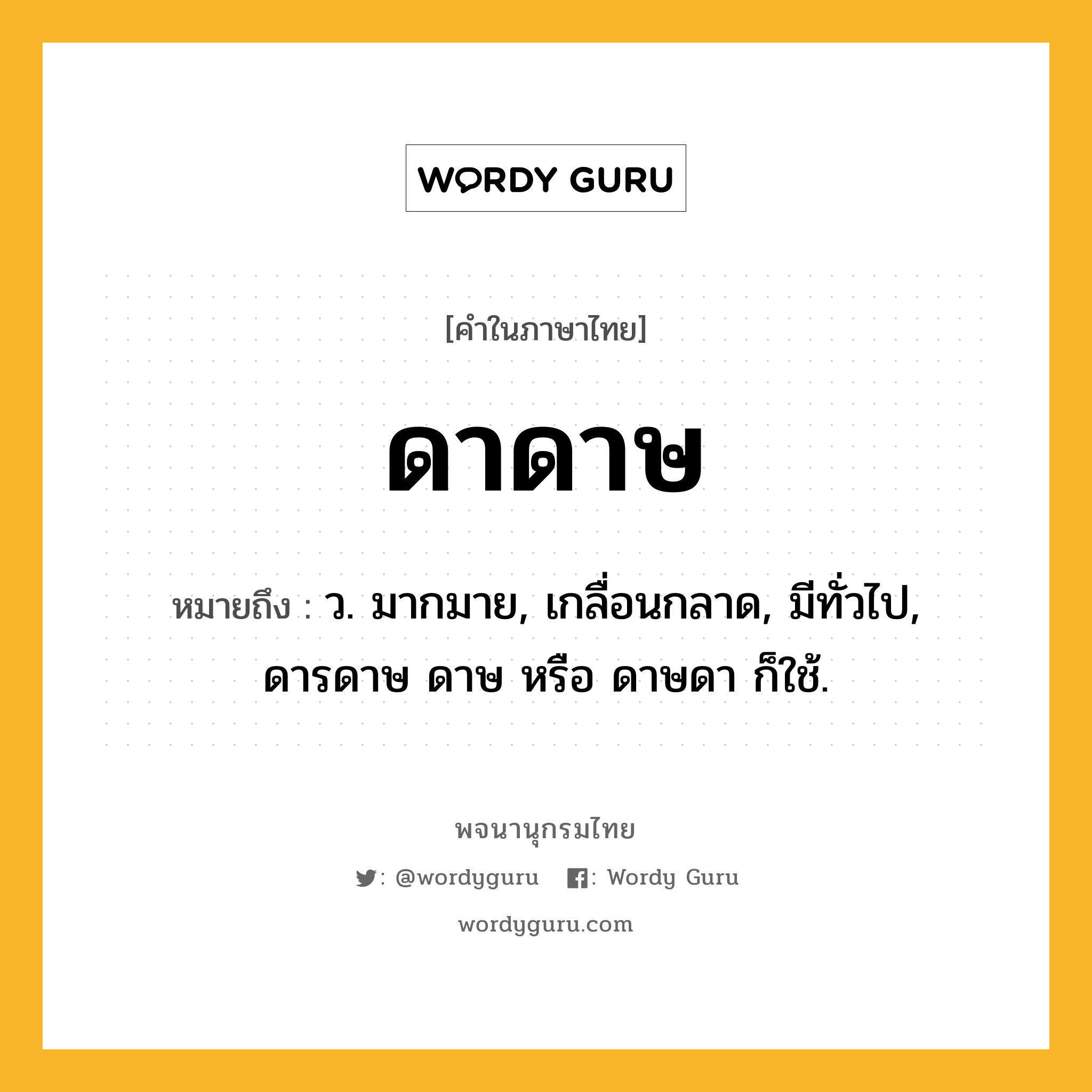 ดาดาษ ความหมาย หมายถึงอะไร?, คำในภาษาไทย ดาดาษ หมายถึง ว. มากมาย, เกลื่อนกลาด, มีทั่วไป, ดารดาษ ดาษ หรือ ดาษดา ก็ใช้.