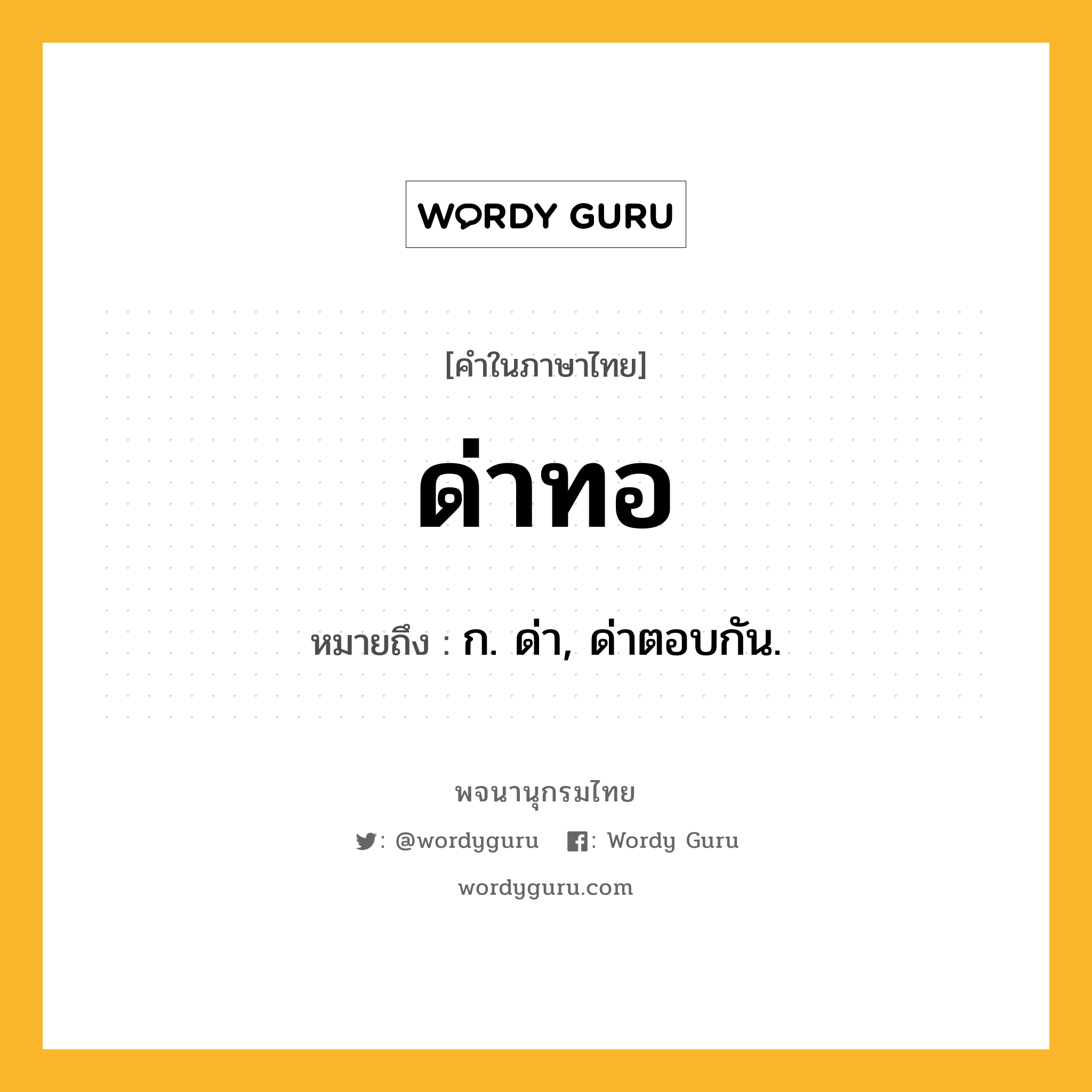 ด่าทอ ความหมาย หมายถึงอะไร?, คำในภาษาไทย ด่าทอ หมายถึง ก. ด่า, ด่าตอบกัน.