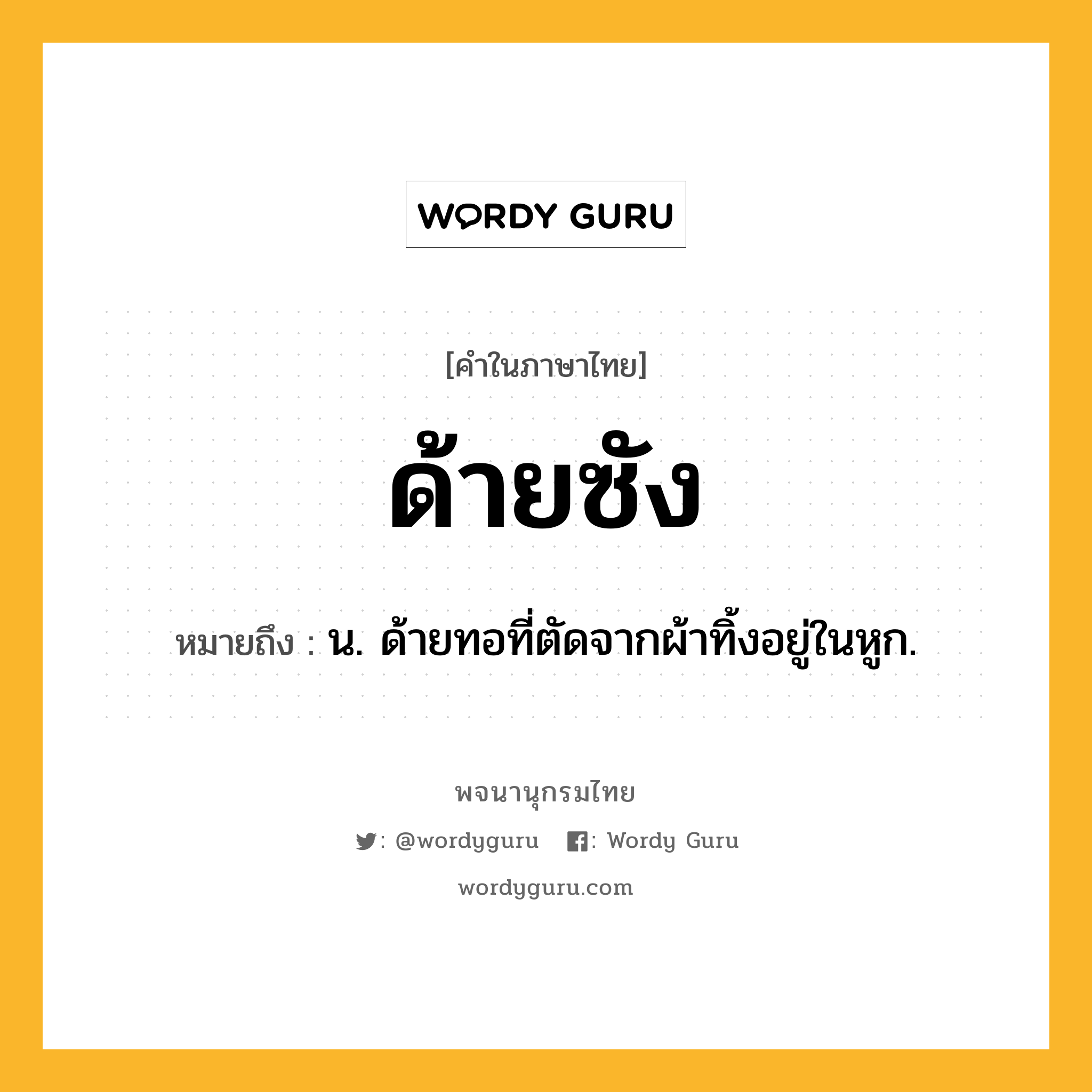 ด้ายซัง ความหมาย หมายถึงอะไร?, คำในภาษาไทย ด้ายซัง หมายถึง น. ด้ายทอที่ตัดจากผ้าทิ้งอยู่ในหูก.