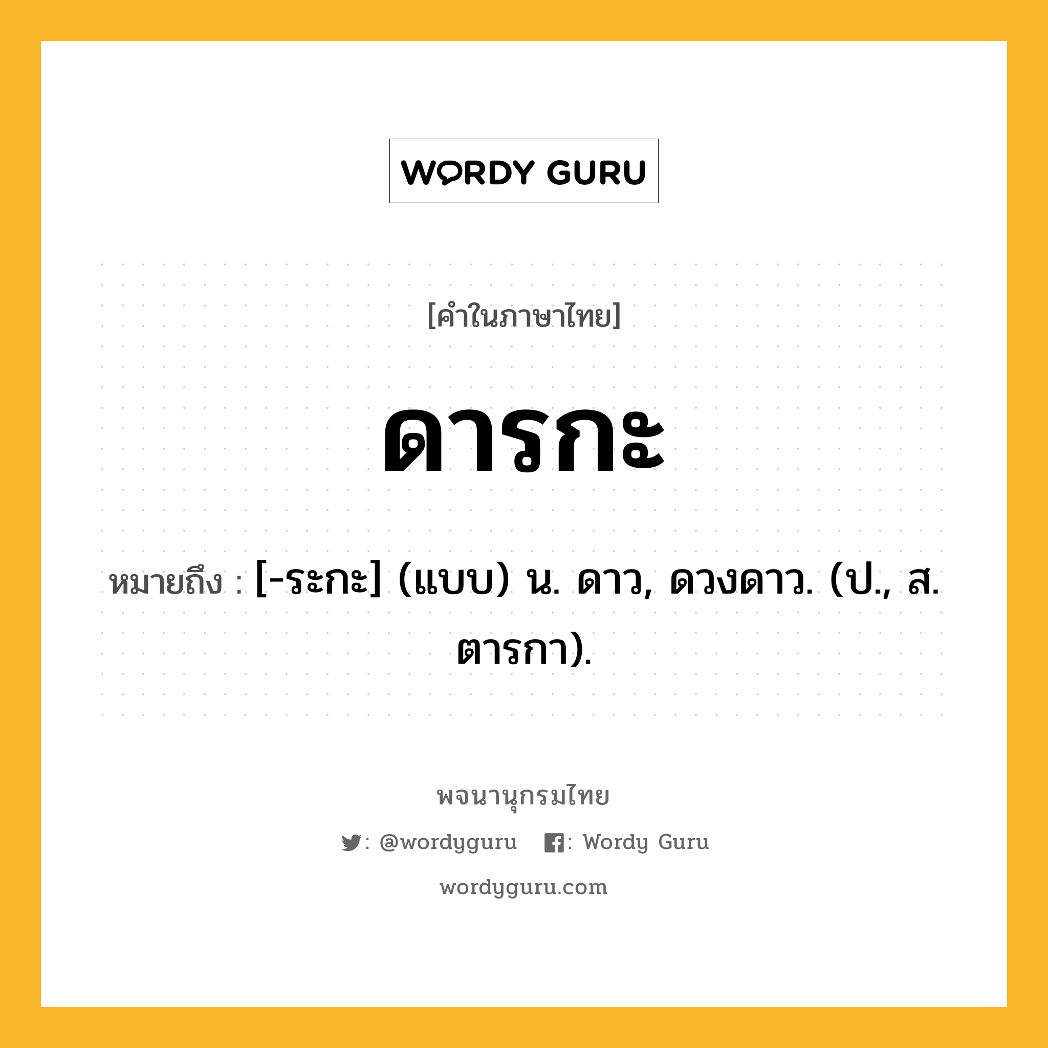 ดารกะ ความหมาย หมายถึงอะไร?, คำในภาษาไทย ดารกะ หมายถึง [-ระกะ] (แบบ) น. ดาว, ดวงดาว. (ป., ส. ตารกา).