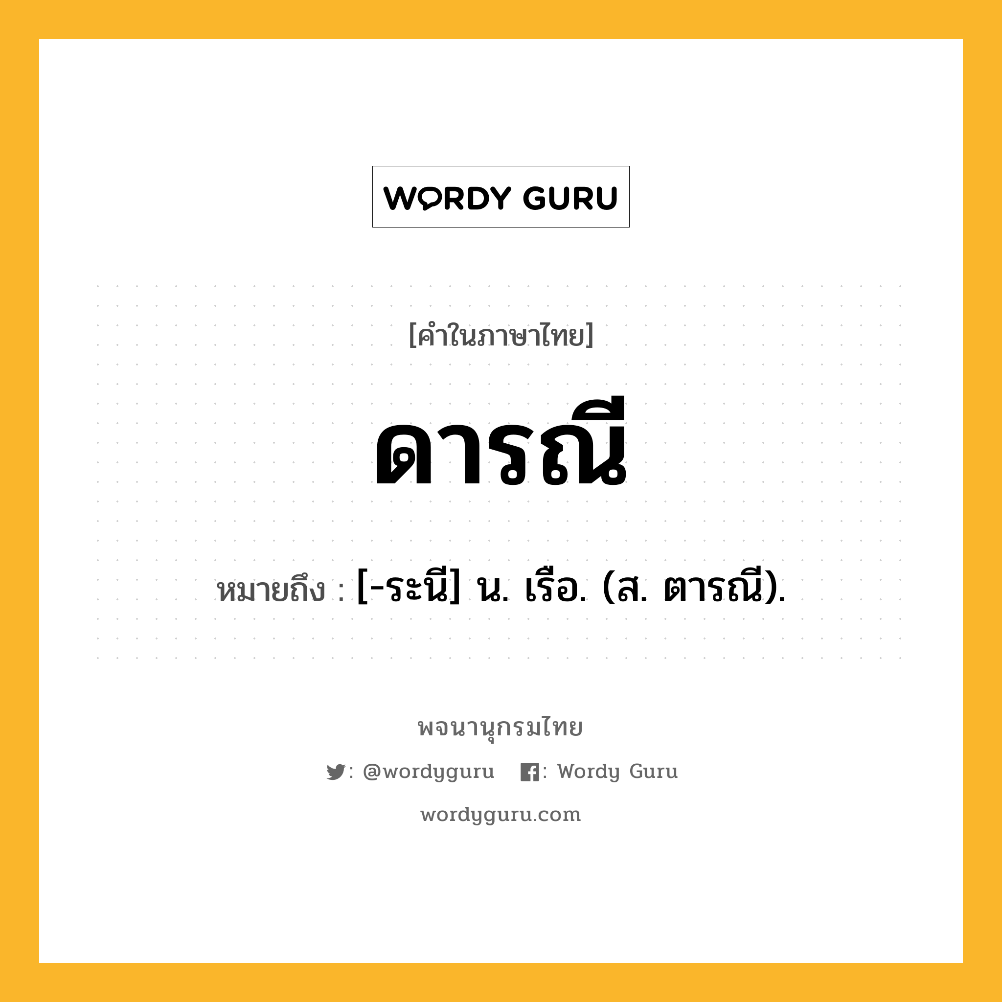 ดารณี ความหมาย หมายถึงอะไร?, คำในภาษาไทย ดารณี หมายถึง [-ระนี] น. เรือ. (ส. ตารณี).