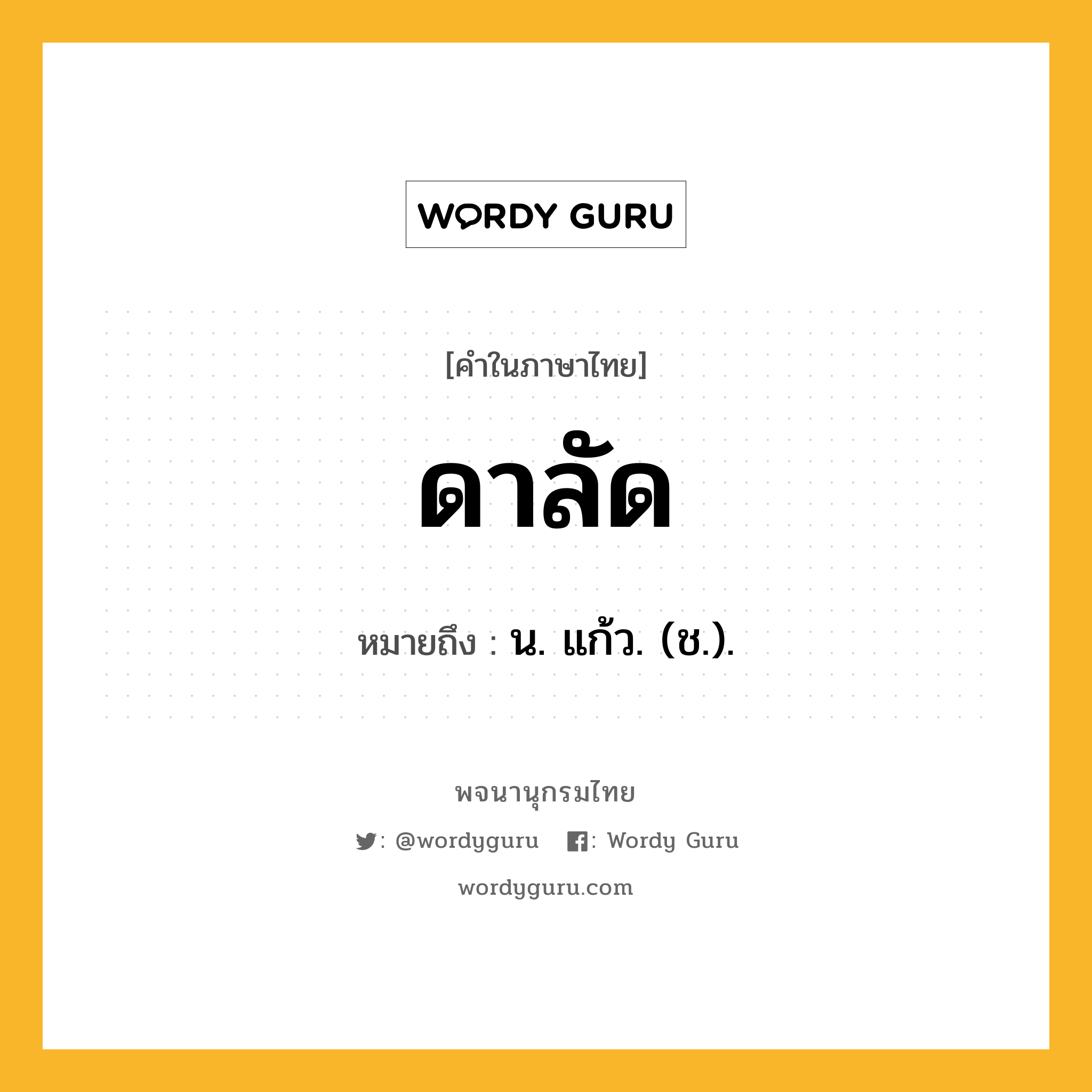 ดาลัด ความหมาย หมายถึงอะไร?, คำในภาษาไทย ดาลัด หมายถึง น. แก้ว. (ช.).