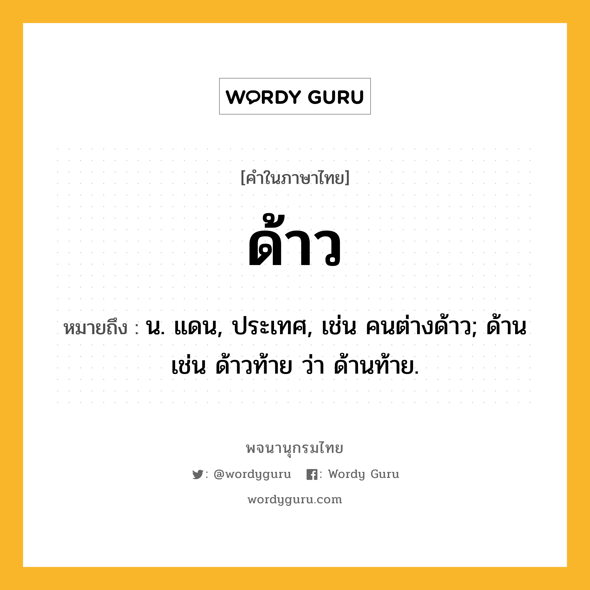 ด้าว ความหมาย หมายถึงอะไร?, คำในภาษาไทย ด้าว หมายถึง น. แดน, ประเทศ, เช่น คนต่างด้าว; ด้าน เช่น ด้าวท้าย ว่า ด้านท้าย.