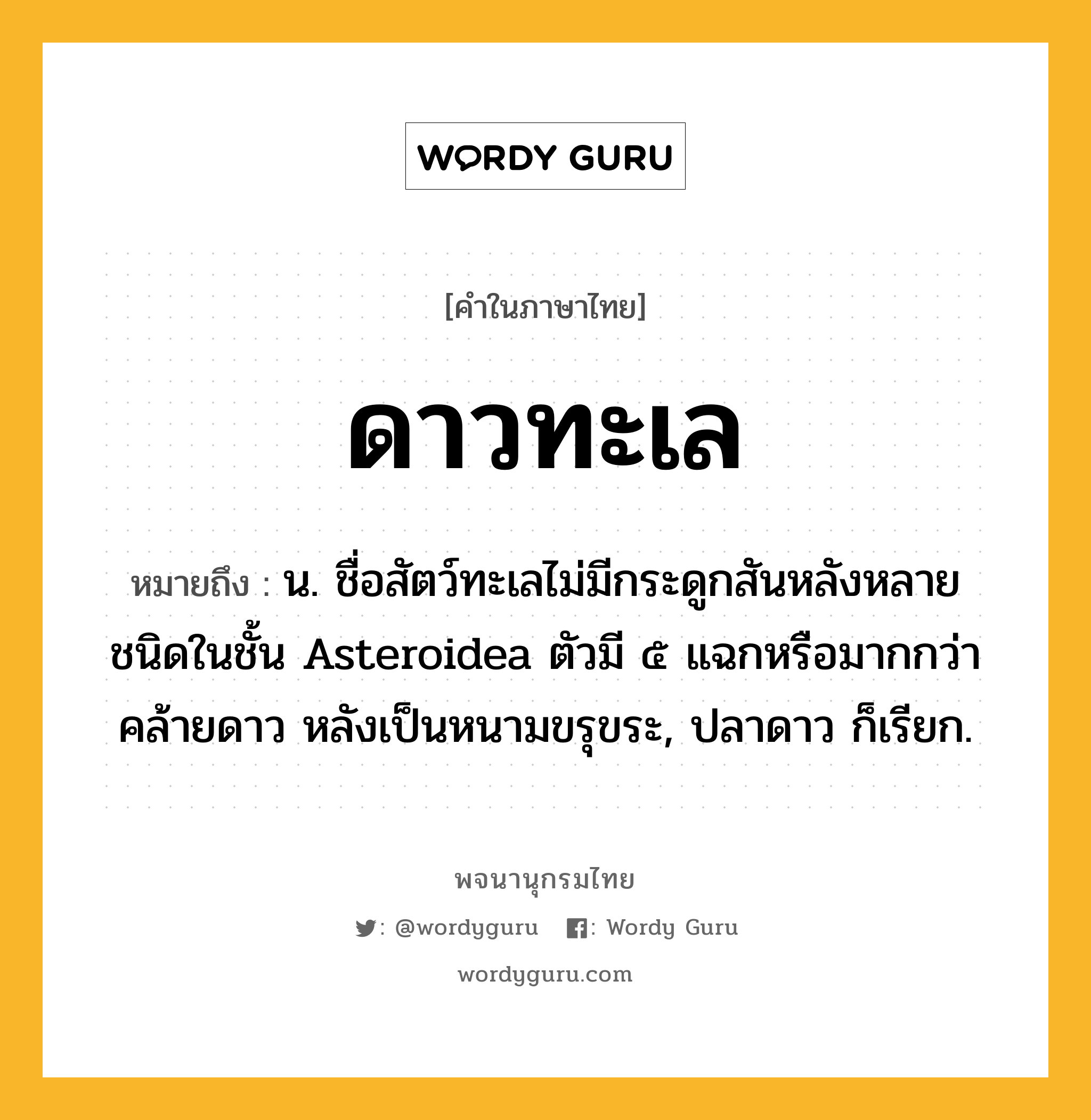 ดาวทะเล ความหมาย หมายถึงอะไร?, คำในภาษาไทย ดาวทะเล หมายถึง น. ชื่อสัตว์ทะเลไม่มีกระดูกสันหลังหลายชนิดในชั้น Asteroidea ตัวมี ๕ แฉกหรือมากกว่า คล้ายดาว หลังเป็นหนามขรุขระ, ปลาดาว ก็เรียก.