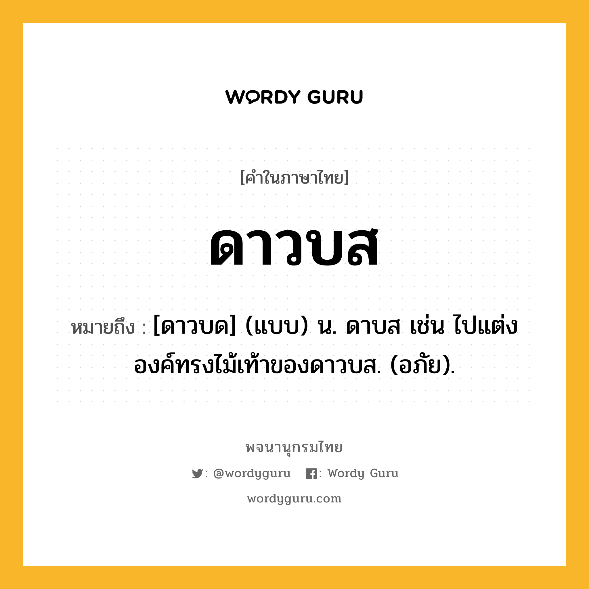 ดาวบส ความหมาย หมายถึงอะไร?, คำในภาษาไทย ดาวบส หมายถึง [ดาวบด] (แบบ) น. ดาบส เช่น ไปแต่งองค์ทรงไม้เท้าของดาวบส. (อภัย).