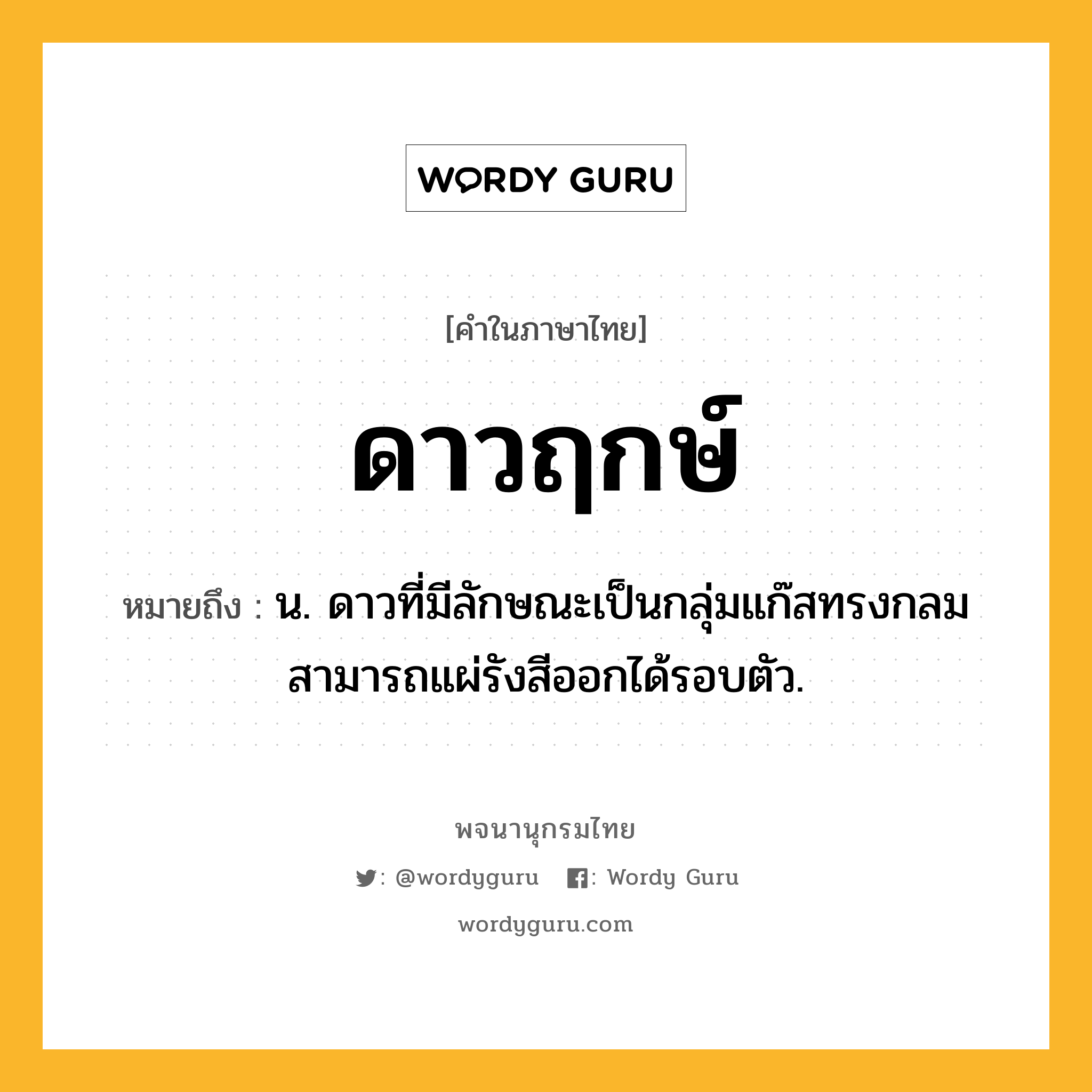 ดาวฤกษ์ ความหมาย หมายถึงอะไร?, คำในภาษาไทย ดาวฤกษ์ หมายถึง น. ดาวที่มีลักษณะเป็นกลุ่มแก๊สทรงกลม สามารถแผ่รังสีออกได้รอบตัว.