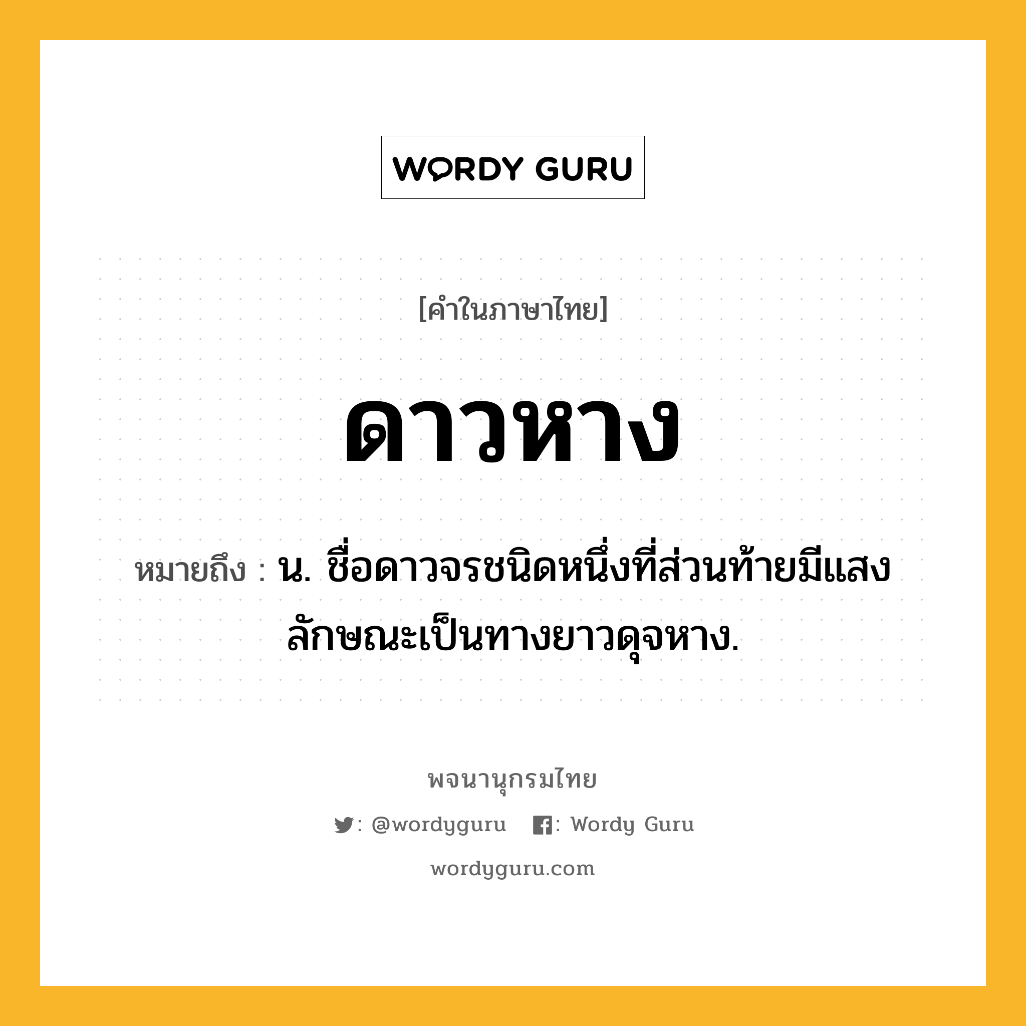 ดาวหาง ความหมาย หมายถึงอะไร?, คำในภาษาไทย ดาวหาง หมายถึง น. ชื่อดาวจรชนิดหนึ่งที่ส่วนท้ายมีแสงลักษณะเป็นทางยาวดุจหาง.