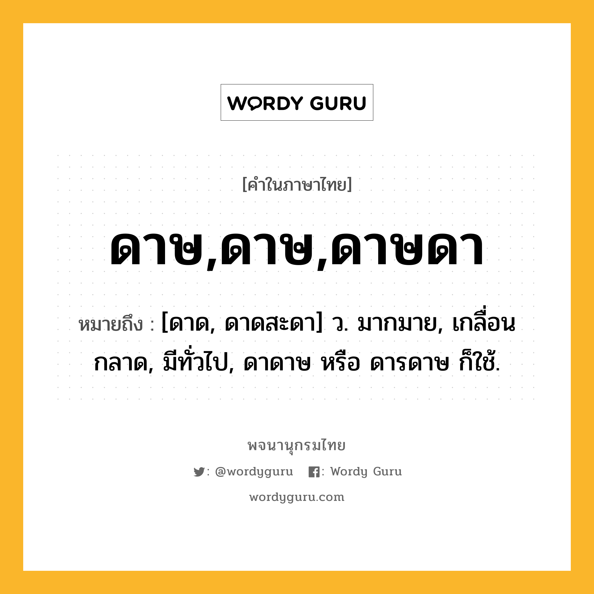 ดาษ,ดาษ,ดาษดา ความหมาย หมายถึงอะไร?, คำในภาษาไทย ดาษ,ดาษ,ดาษดา หมายถึง [ดาด, ดาดสะดา] ว. มากมาย, เกลื่อนกลาด, มีทั่วไป, ดาดาษ หรือ ดารดาษ ก็ใช้.