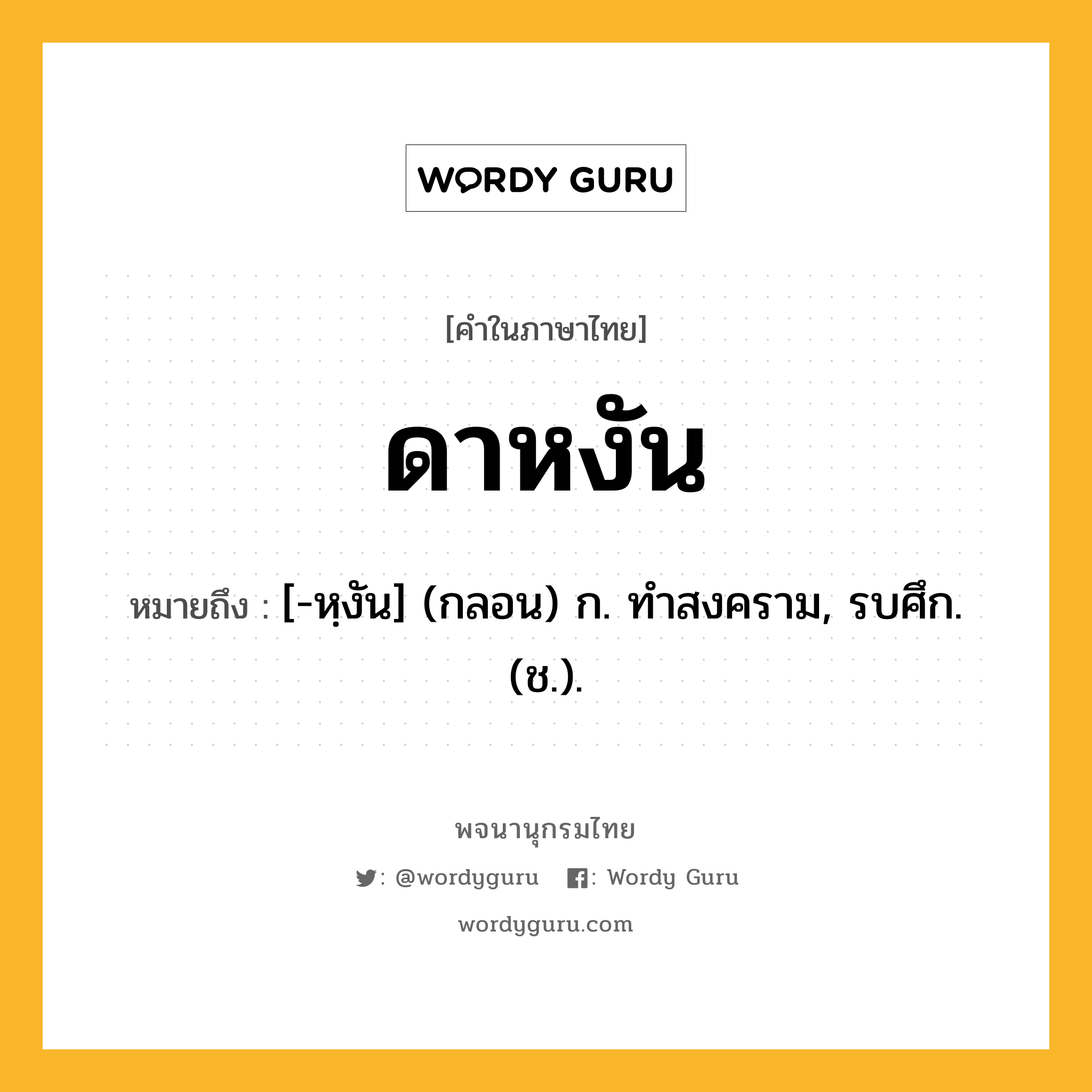 ดาหงัน ความหมาย หมายถึงอะไร?, คำในภาษาไทย ดาหงัน หมายถึง [-หฺงัน] (กลอน) ก. ทําสงคราม, รบศึก. (ช.).