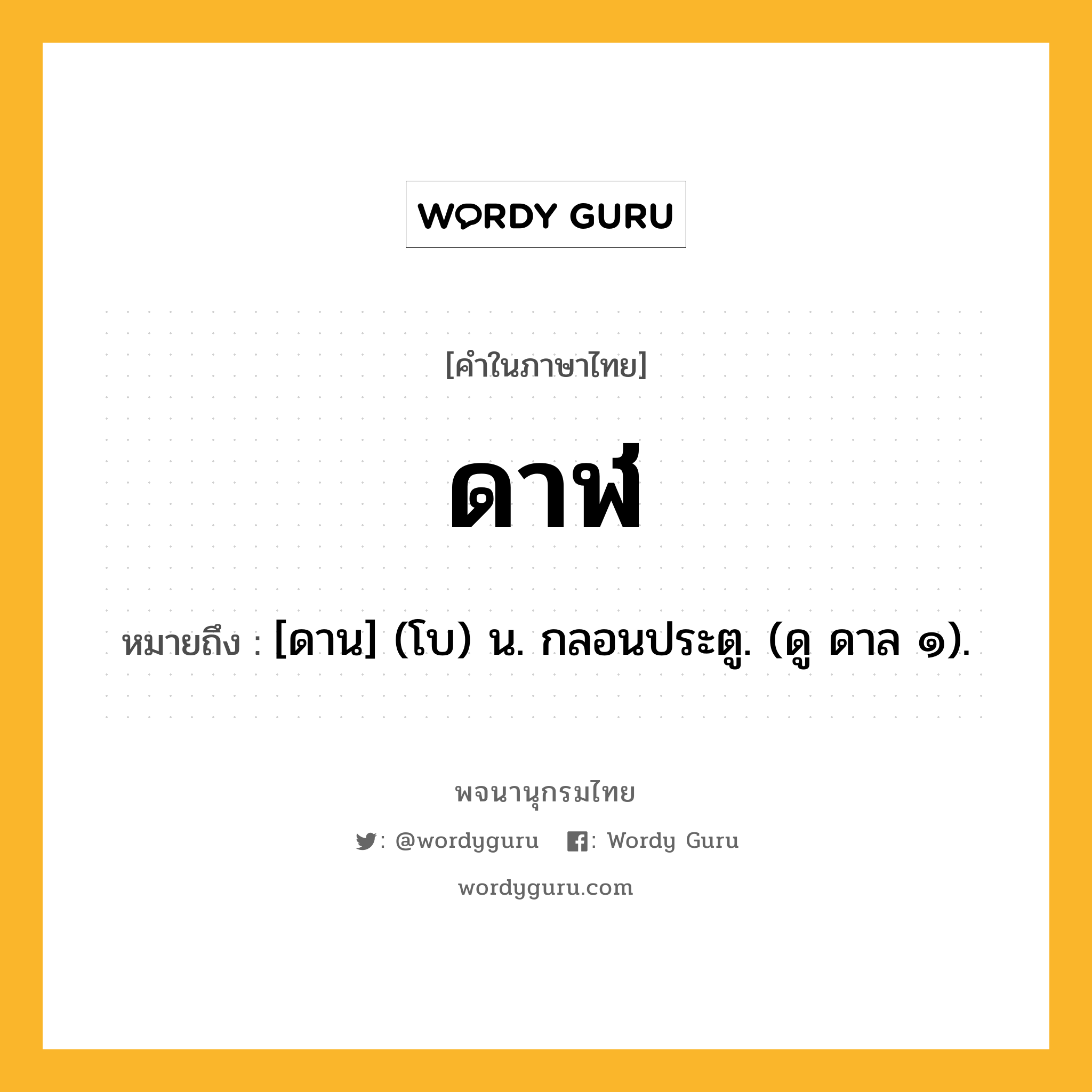 ดาฬ ความหมาย หมายถึงอะไร?, คำในภาษาไทย ดาฬ หมายถึง [ดาน] (โบ) น. กลอนประตู. (ดู ดาล ๑).