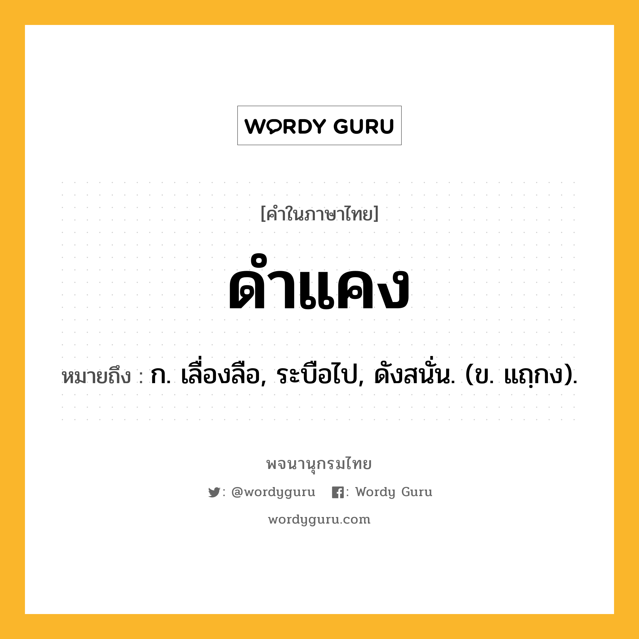 ดำแคง ความหมาย หมายถึงอะไร?, คำในภาษาไทย ดำแคง หมายถึง ก. เลื่องลือ, ระบือไป, ดังสนั่น. (ข. แถฺกง).