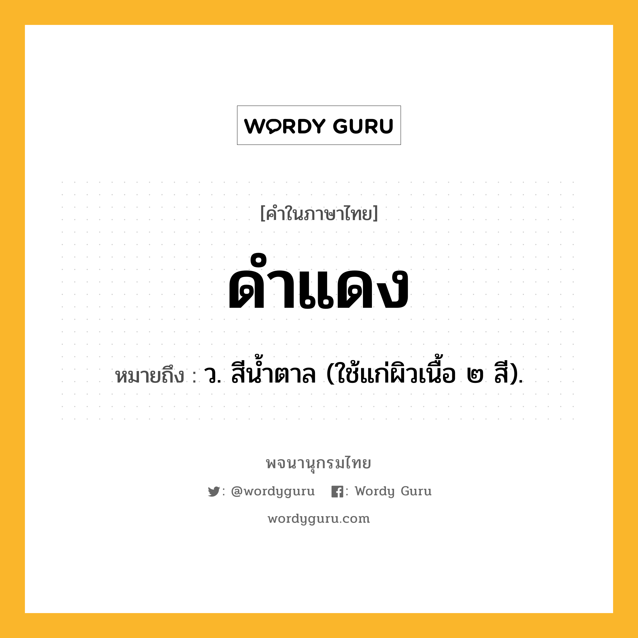 ดำแดง ความหมาย หมายถึงอะไร?, คำในภาษาไทย ดำแดง หมายถึง ว. สีนํ้าตาล (ใช้แก่ผิวเนื้อ ๒ สี).