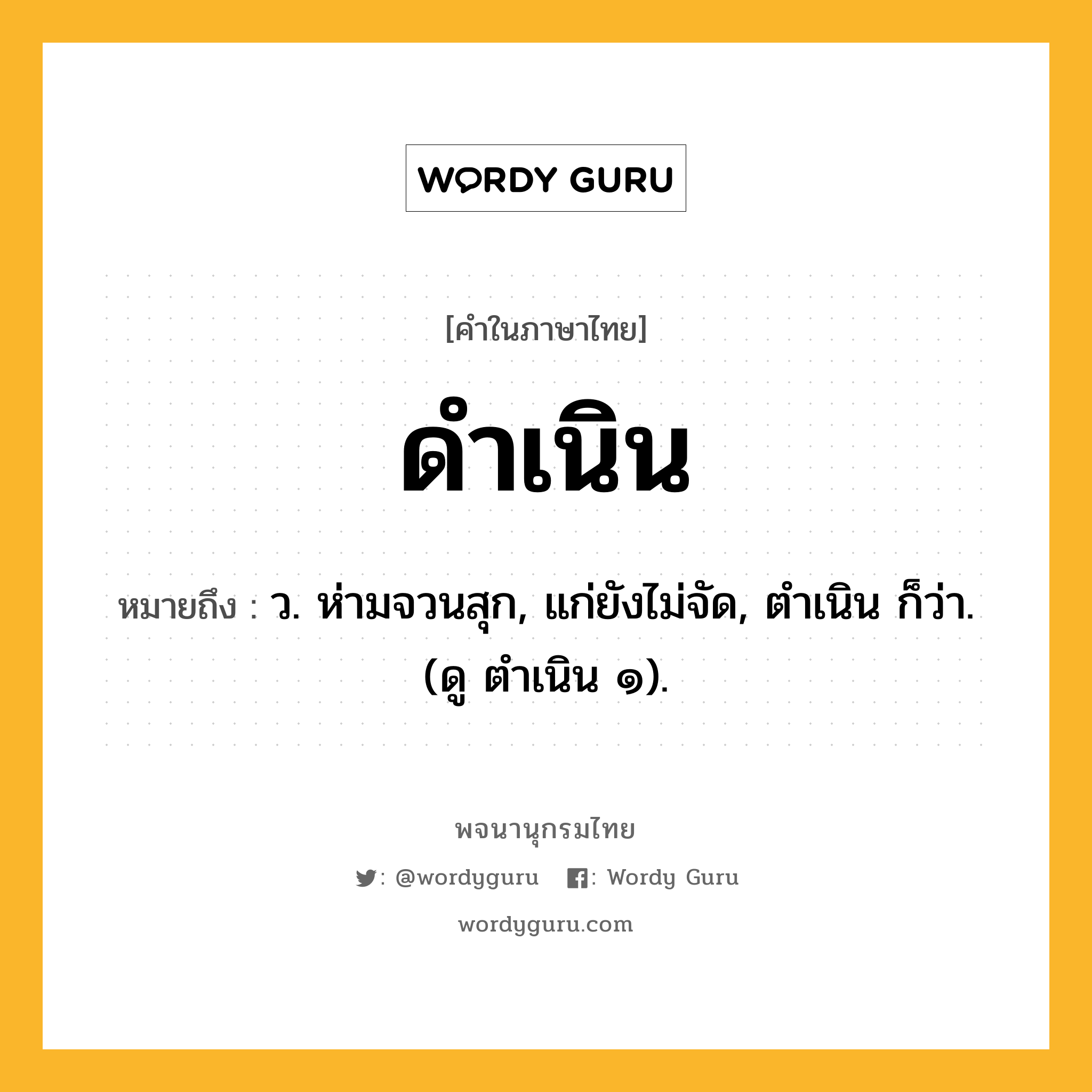 ดำเนิน ความหมาย หมายถึงอะไร?, คำในภาษาไทย ดำเนิน หมายถึง ว. ห่ามจวนสุก, แก่ยังไม่จัด, ตําเนิน ก็ว่า. (ดู ตําเนิน ๑).