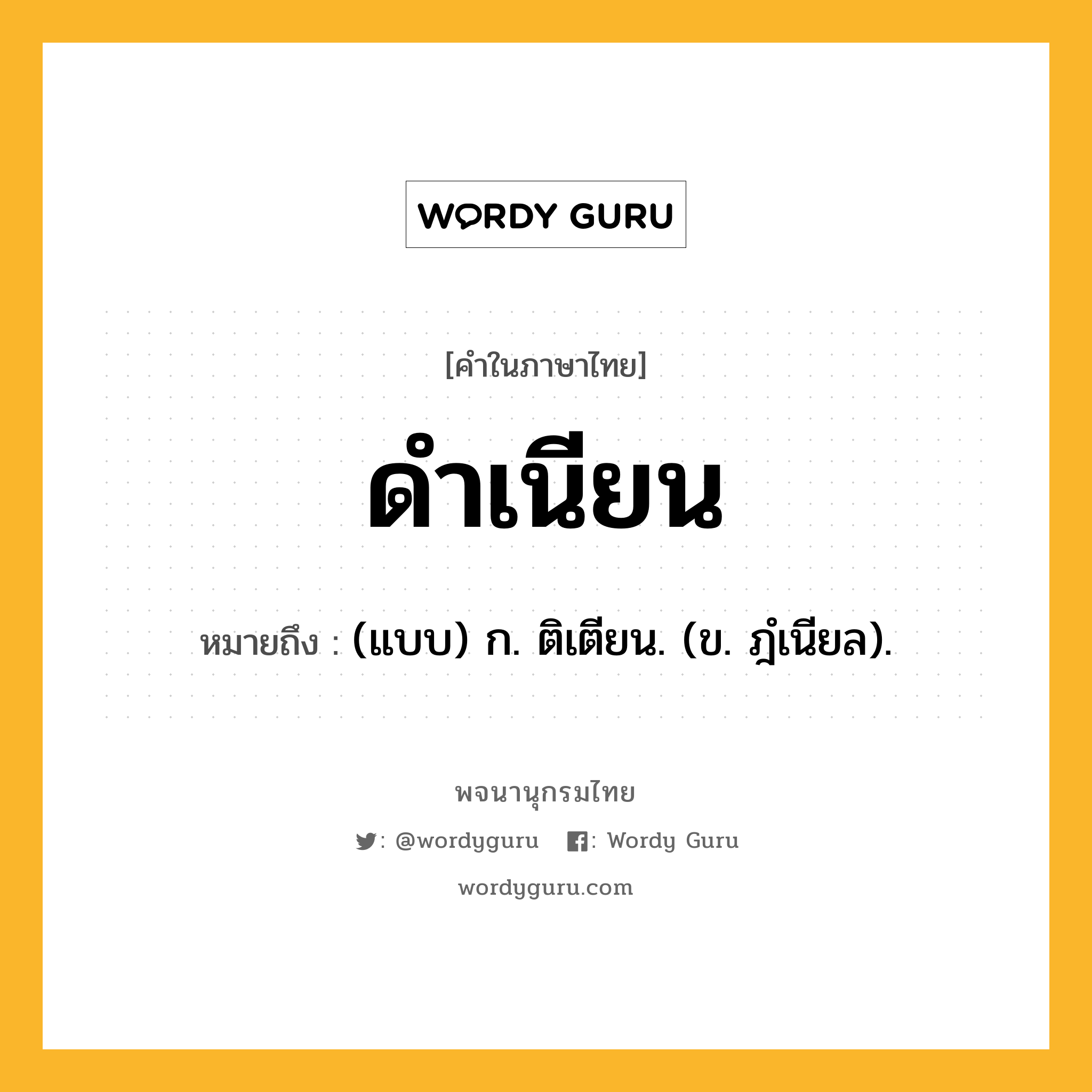 ดำเนียน ความหมาย หมายถึงอะไร?, คำในภาษาไทย ดำเนียน หมายถึง (แบบ) ก. ติเตียน. (ข. ฎํเนียล).