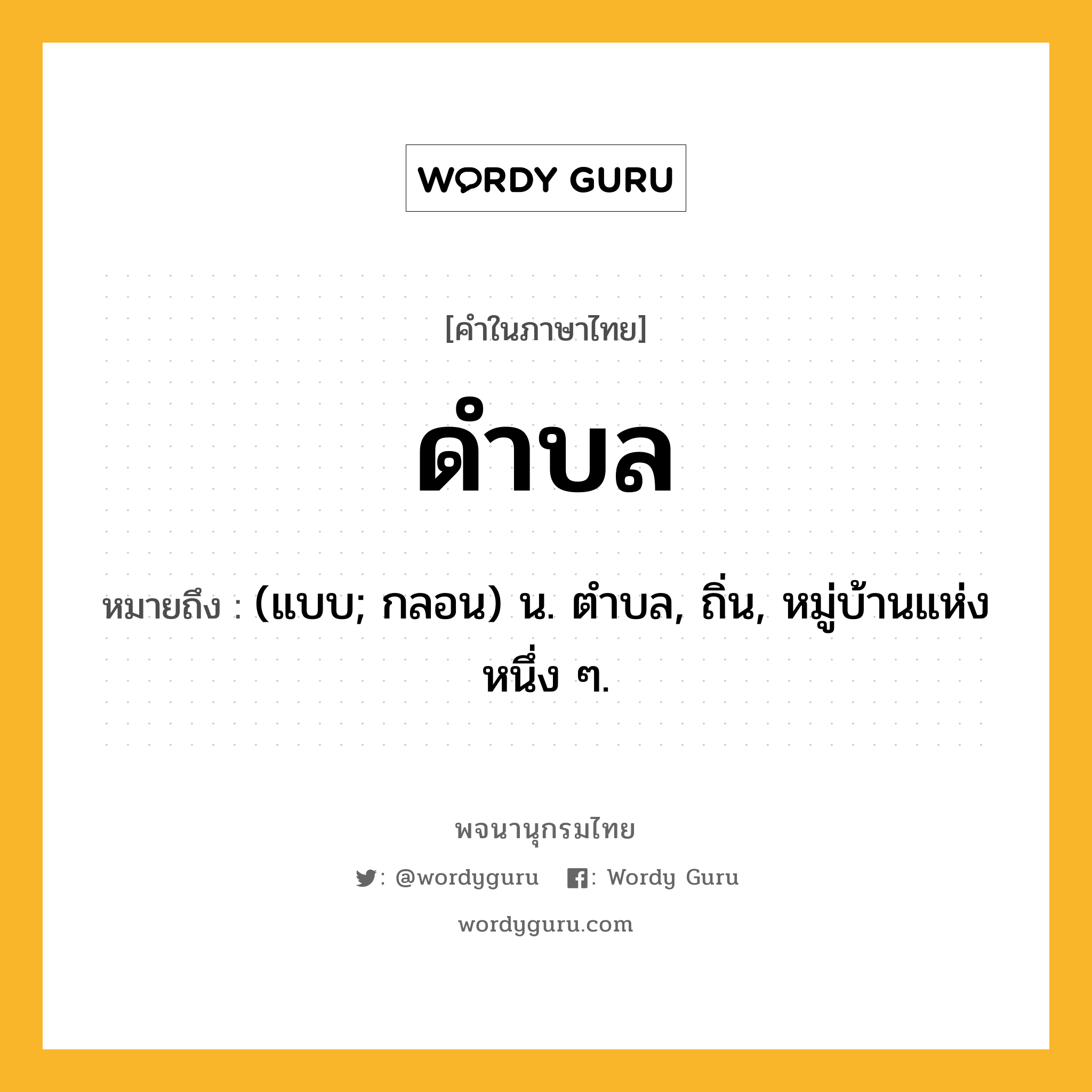 ดำบล ความหมาย หมายถึงอะไร?, คำในภาษาไทย ดำบล หมายถึง (แบบ; กลอน) น. ตําบล, ถิ่น, หมู่บ้านแห่งหนึ่ง ๆ.