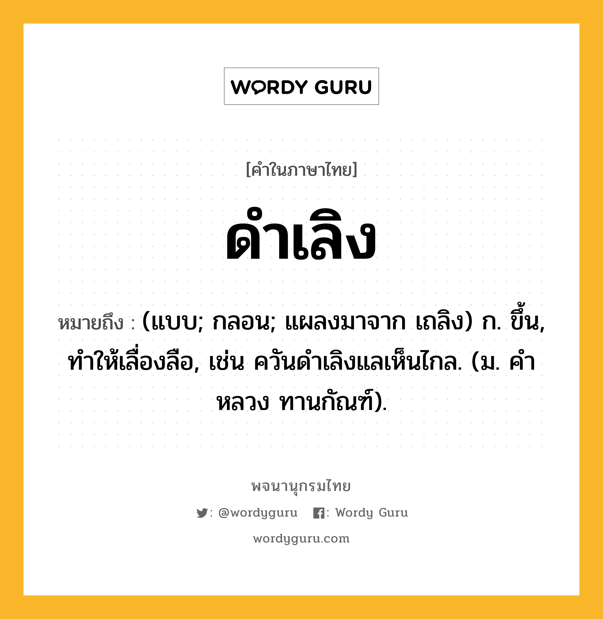 ดำเลิง ความหมาย หมายถึงอะไร?, คำในภาษาไทย ดำเลิง หมายถึง (แบบ; กลอน; แผลงมาจาก เถลิง) ก. ขึ้น, ทําให้เลื่องลือ, เช่น ควันดําเลิงแลเห็นไกล. (ม. คําหลวง ทานกัณฑ์).