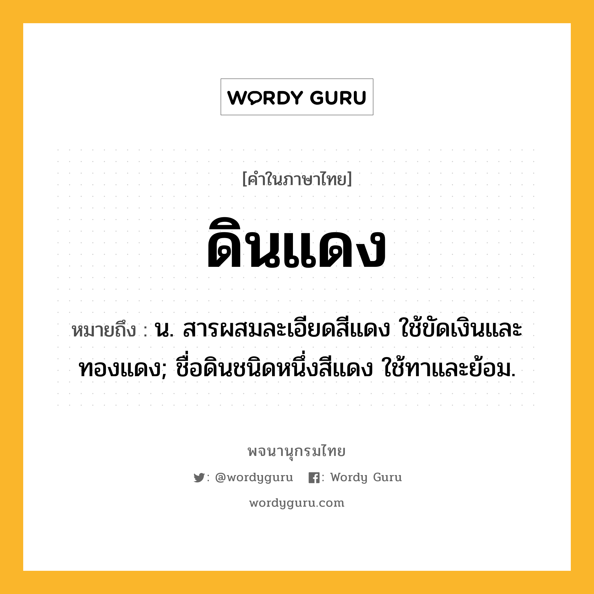 ดินแดง ความหมาย หมายถึงอะไร?, คำในภาษาไทย ดินแดง หมายถึง น. สารผสมละเอียดสีแดง ใช้ขัดเงินและทองแดง; ชื่อดินชนิดหนึ่งสีแดง ใช้ทาและย้อม.