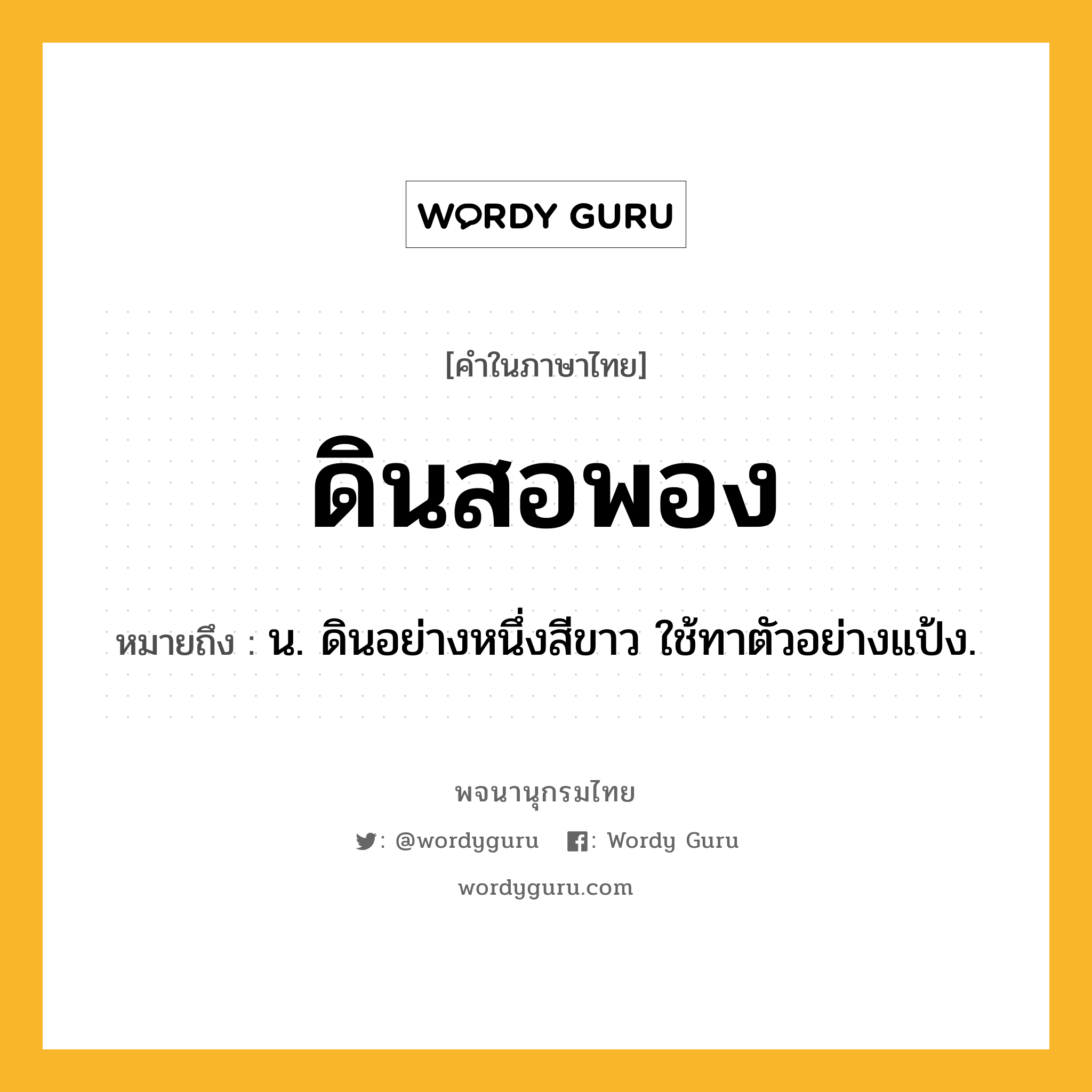 ดินสอพอง ความหมาย หมายถึงอะไร?, คำในภาษาไทย ดินสอพอง หมายถึง น. ดินอย่างหนึ่งสีขาว ใช้ทาตัวอย่างแป้ง.