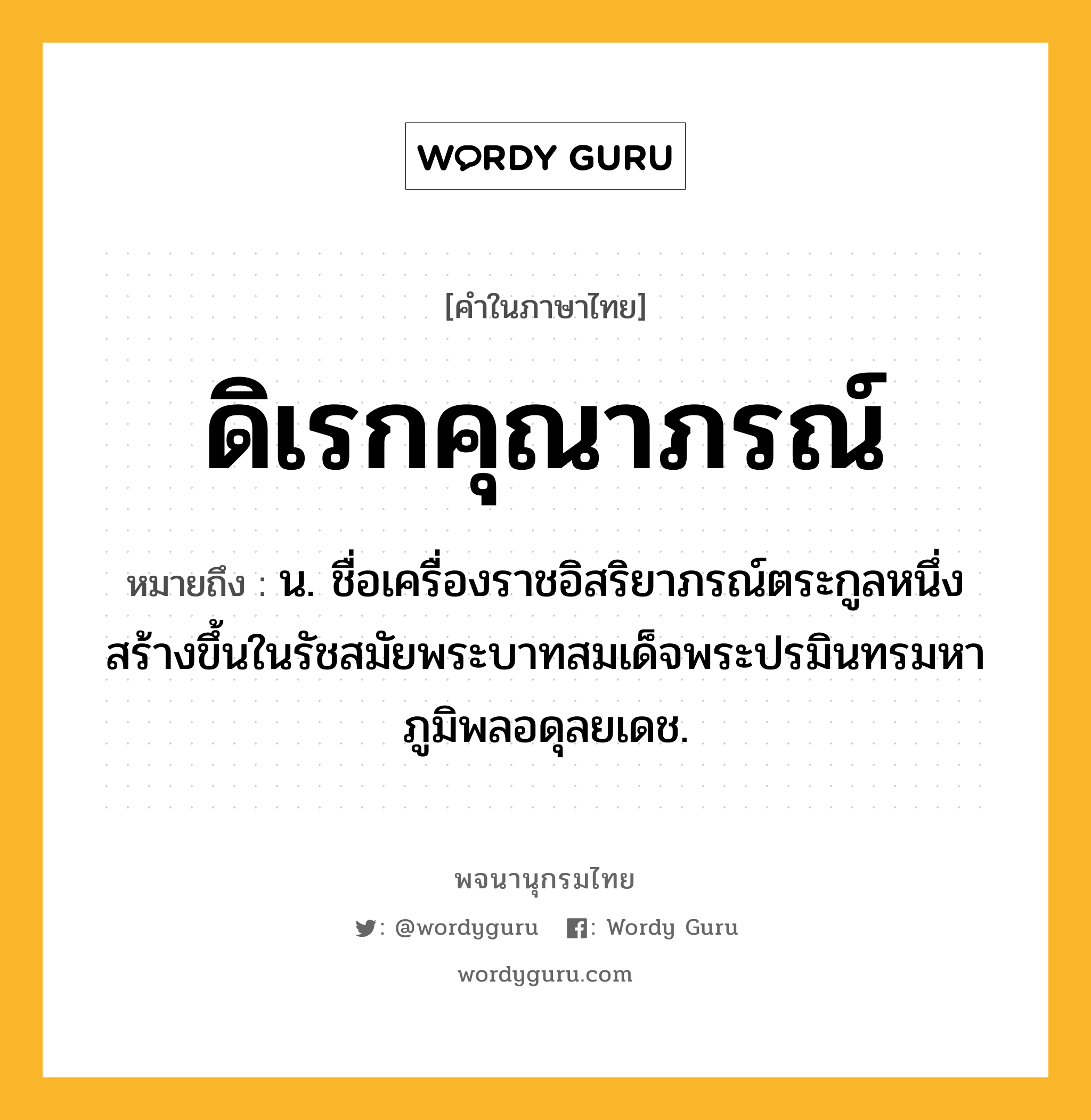 ดิเรกคุณาภรณ์ ความหมาย หมายถึงอะไร?, คำในภาษาไทย ดิเรกคุณาภรณ์ หมายถึง น. ชื่อเครื่องราชอิสริยาภรณ์ตระกูลหนึ่ง สร้างขึ้นในรัชสมัยพระบาทสมเด็จพระปรมินทรมหาภูมิพลอดุลยเดช.