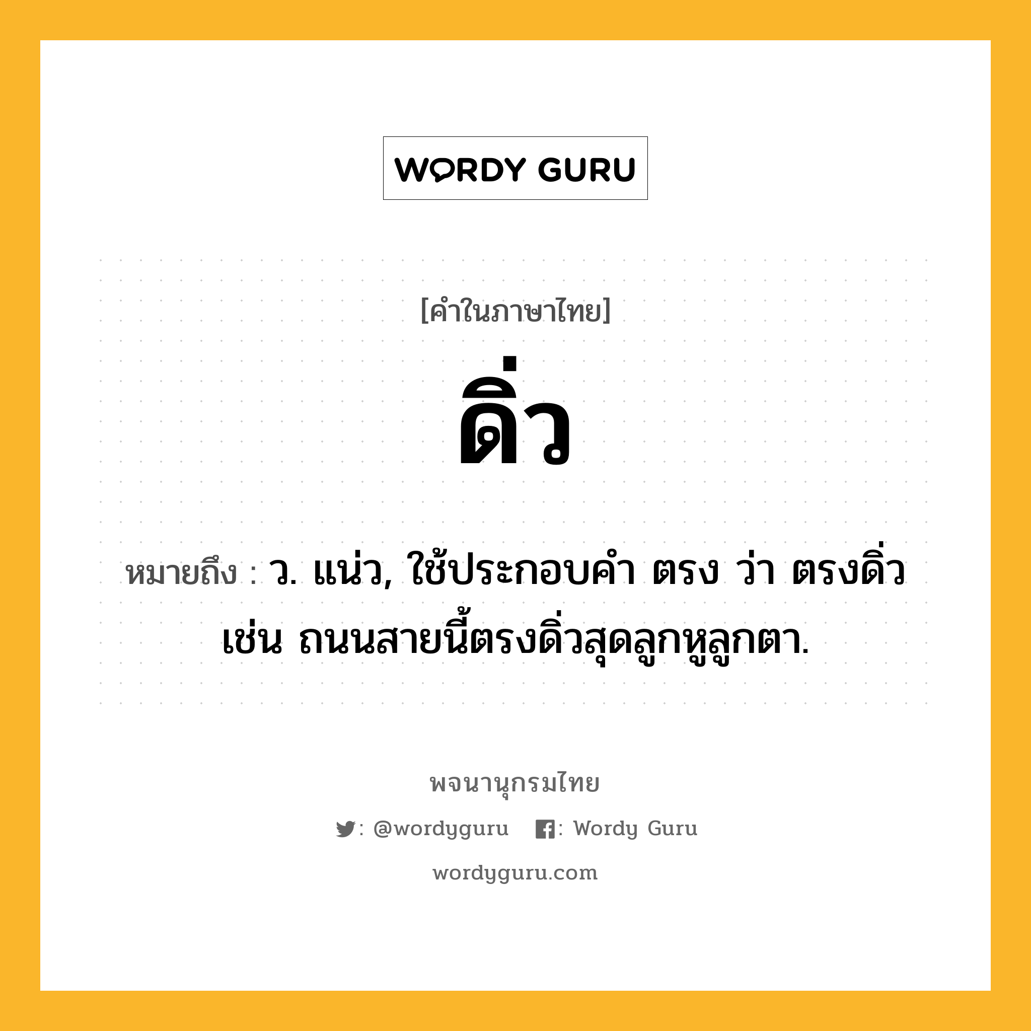 ดิ่ว ความหมาย หมายถึงอะไร?, คำในภาษาไทย ดิ่ว หมายถึง ว. แน่ว, ใช้ประกอบคํา ตรง ว่า ตรงดิ่ว เช่น ถนนสายนี้ตรงดิ่วสุดลูกหูลูกตา.