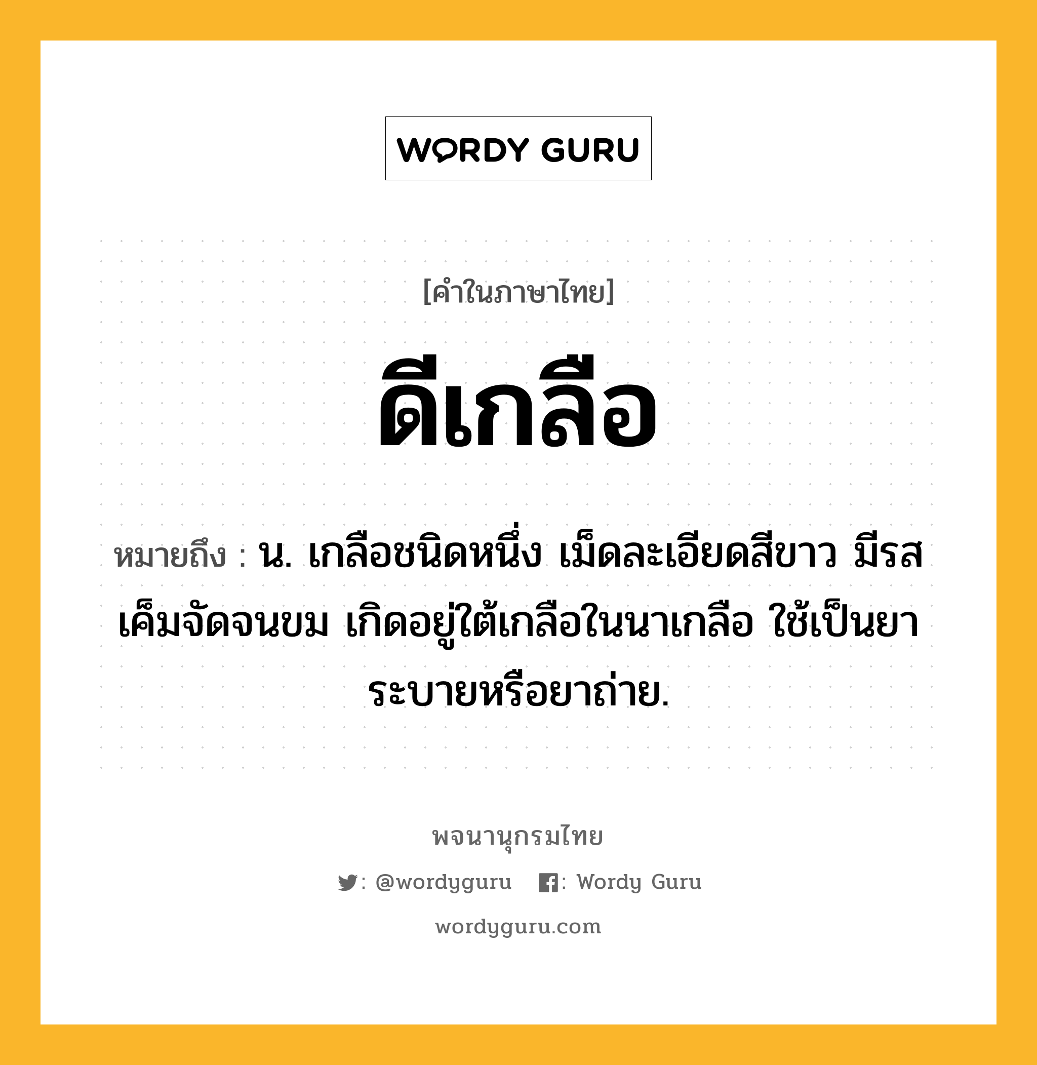 ดีเกลือ ความหมาย หมายถึงอะไร?, คำในภาษาไทย ดีเกลือ หมายถึง น. เกลือชนิดหนึ่ง เม็ดละเอียดสีขาว มีรสเค็มจัดจนขม เกิดอยู่ใต้เกลือในนาเกลือ ใช้เป็นยาระบายหรือยาถ่าย.