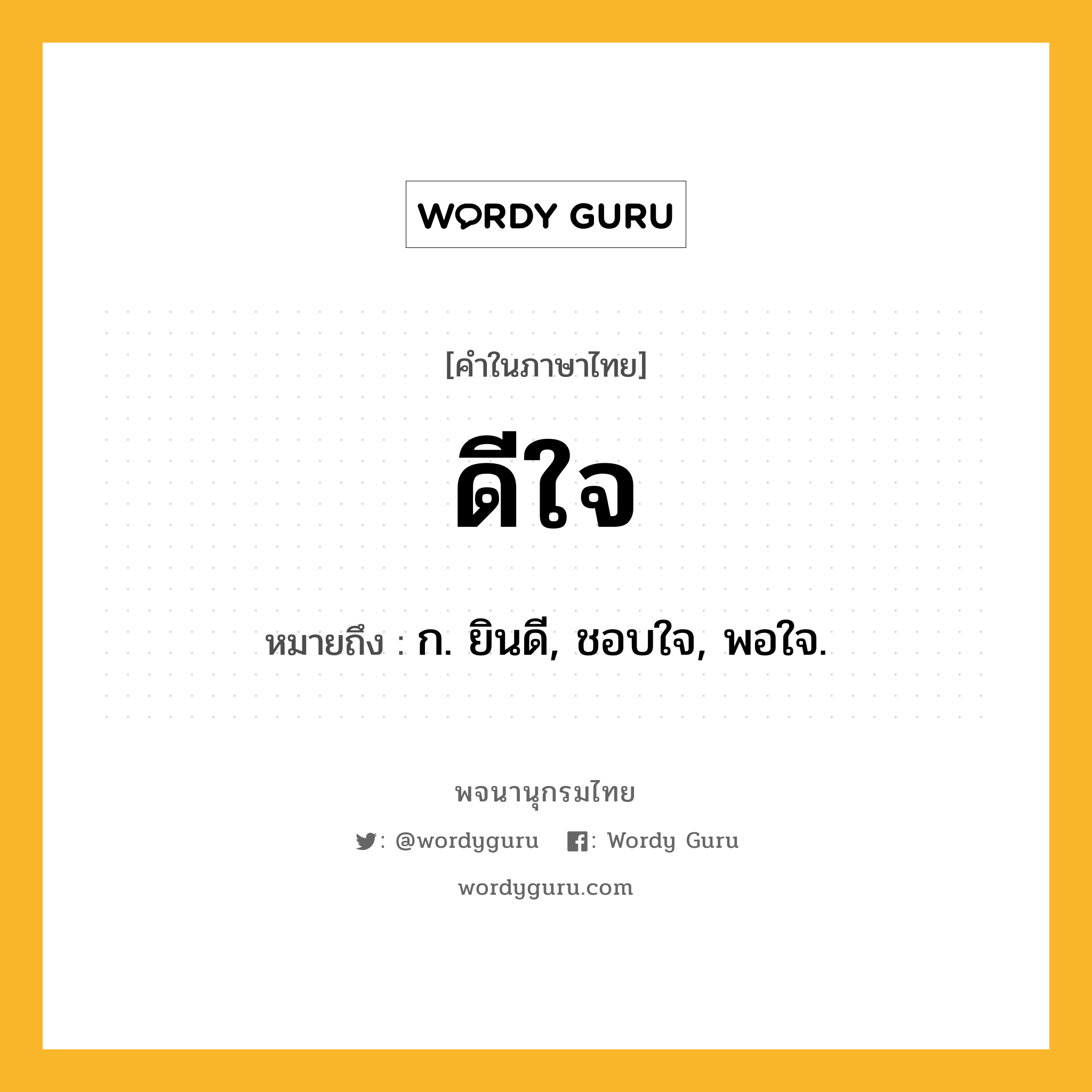 ดีใจ ความหมาย หมายถึงอะไร?, คำในภาษาไทย ดีใจ หมายถึง ก. ยินดี, ชอบใจ, พอใจ.