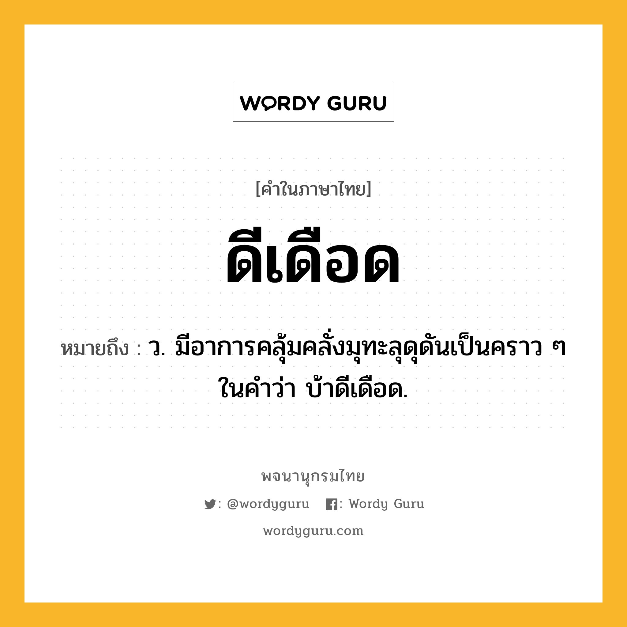 ดีเดือด ความหมาย หมายถึงอะไร?, คำในภาษาไทย ดีเดือด หมายถึง ว. มีอาการคลุ้มคลั่งมุทะลุดุดันเป็นคราว ๆ ในคําว่า บ้าดีเดือด.