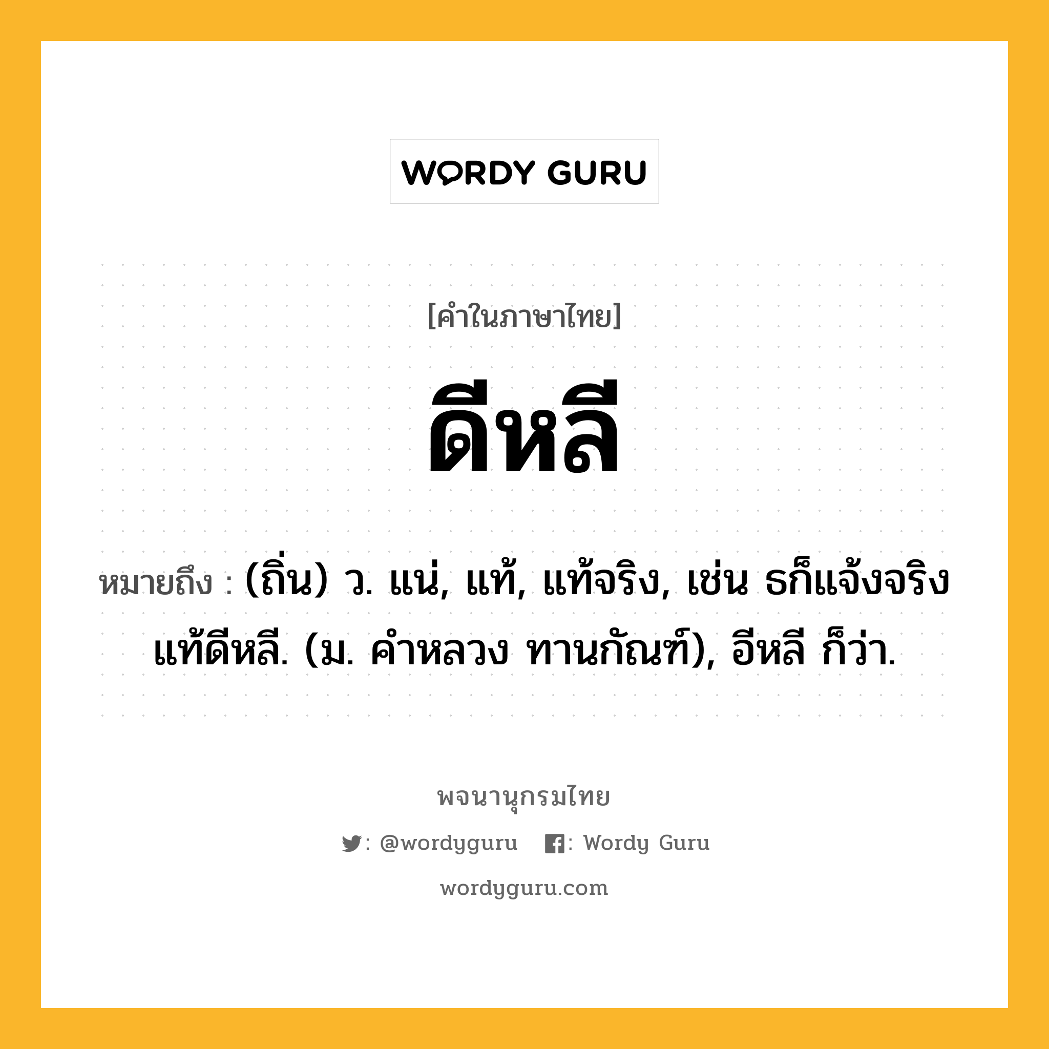 ดีหลี ความหมาย หมายถึงอะไร?, คำในภาษาไทย ดีหลี หมายถึง (ถิ่น) ว. แน่, แท้, แท้จริง, เช่น ธก็แจ้งจริงแท้ดีหลี. (ม. คําหลวง ทานกัณฑ์), อีหลี ก็ว่า.