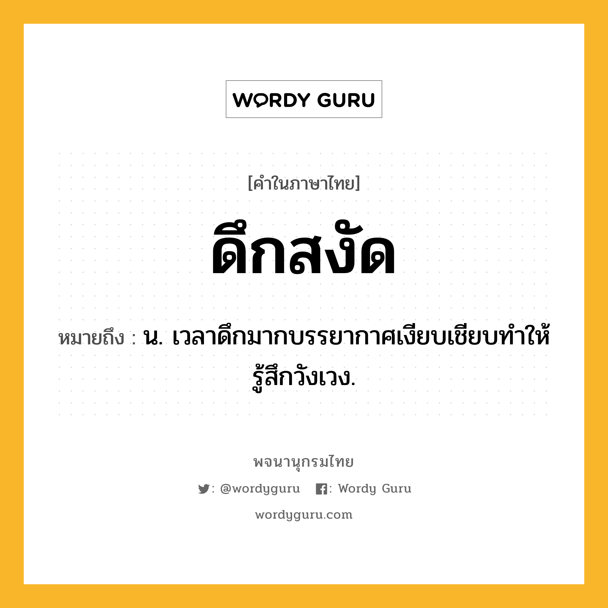 ดึกสงัด ความหมาย หมายถึงอะไร?, คำในภาษาไทย ดึกสงัด หมายถึง น. เวลาดึกมากบรรยากาศเงียบเชียบทำให้รู้สึกวังเวง.