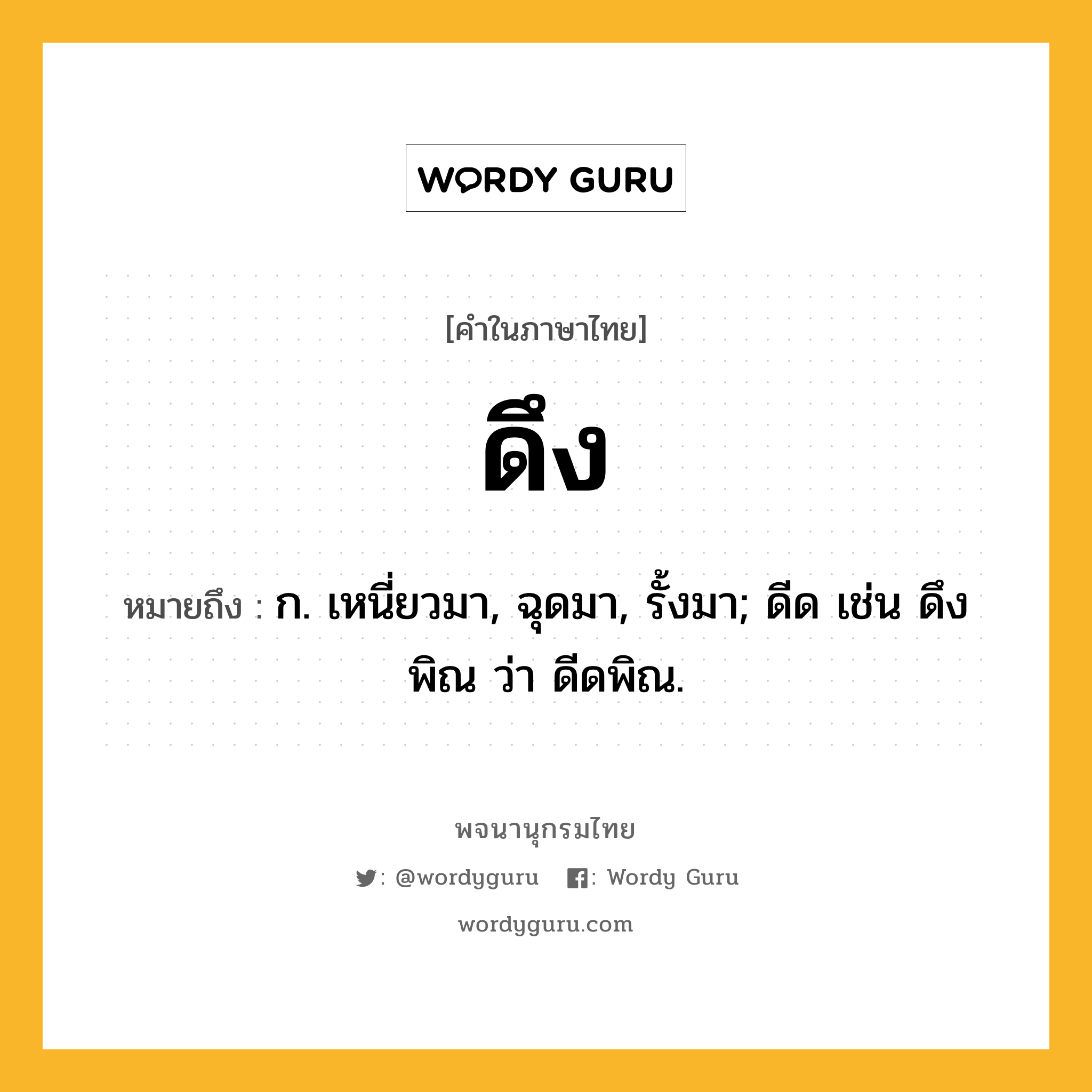 ดึง ความหมาย หมายถึงอะไร?, คำในภาษาไทย ดึง หมายถึง ก. เหนี่ยวมา, ฉุดมา, รั้งมา; ดีด เช่น ดึงพิณ ว่า ดีดพิณ.