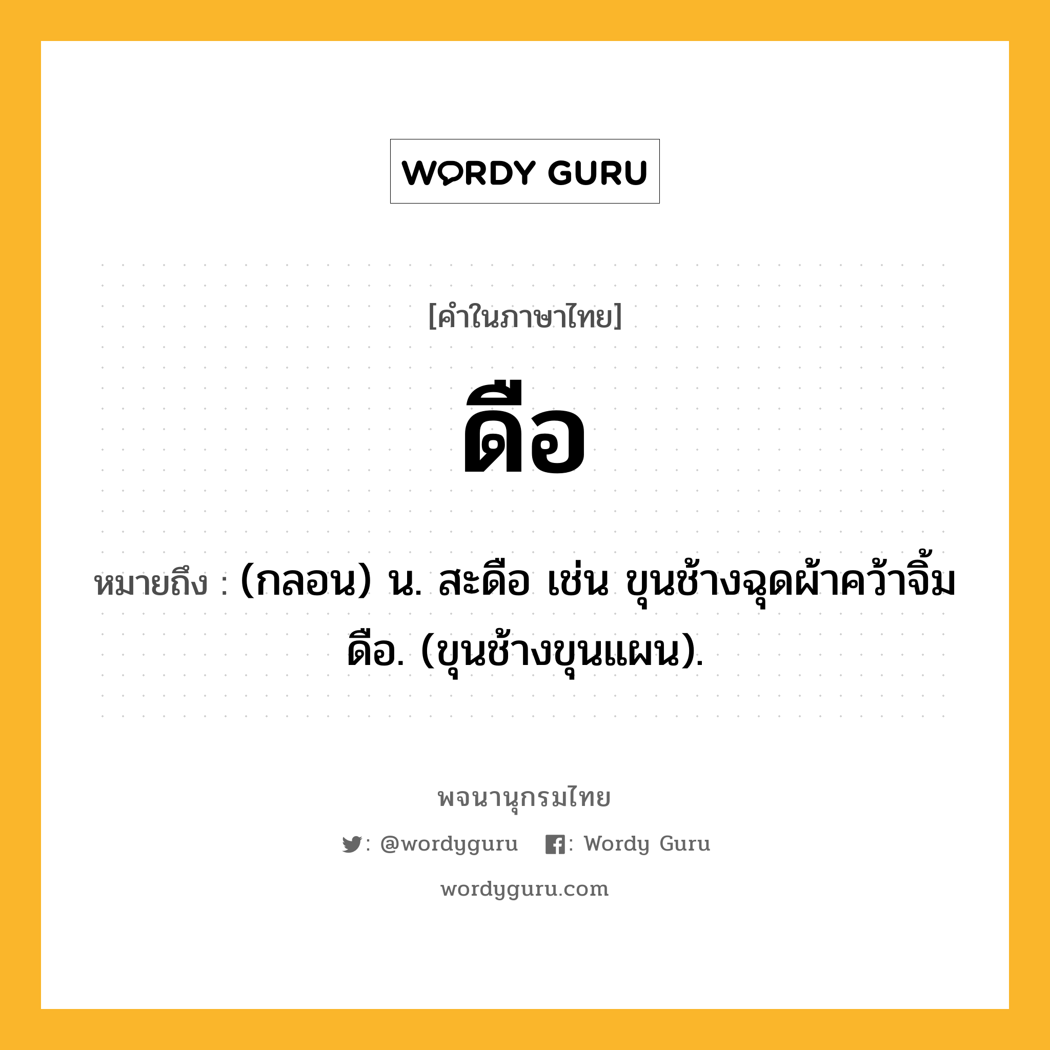 ดือ ความหมาย หมายถึงอะไร?, คำในภาษาไทย ดือ หมายถึง (กลอน) น. สะดือ เช่น ขุนช้างฉุดผ้าคว้าจิ้มดือ. (ขุนช้างขุนแผน).